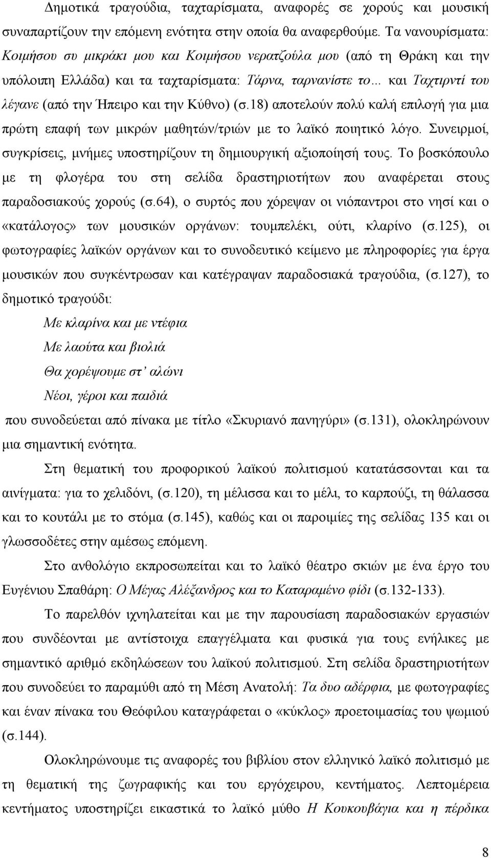 Κύθνο) (σ.18) αποτελούν πολύ καλή επιλογή για μια πρώτη επαφή των μικρών μαθητών/τριών με το λαϊκό ποιητικό λόγο. Συνειρμοί, συγκρίσεις, μνήμες υποστηρίζουν τη δημιουργική αξιοποίησή τους.