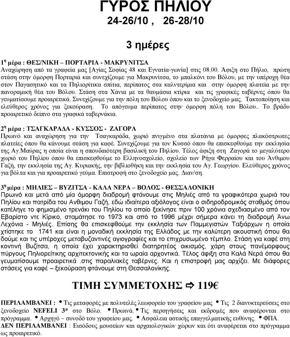 στην όμορφη πλατεία με την πανοραμική θέα του Βόλου. Στάση στα Χάνια με τα θαυμάσια κτίρια και τις γραφικές ταβέρνες όπου θα γευματίσουμε προαιρετικά.