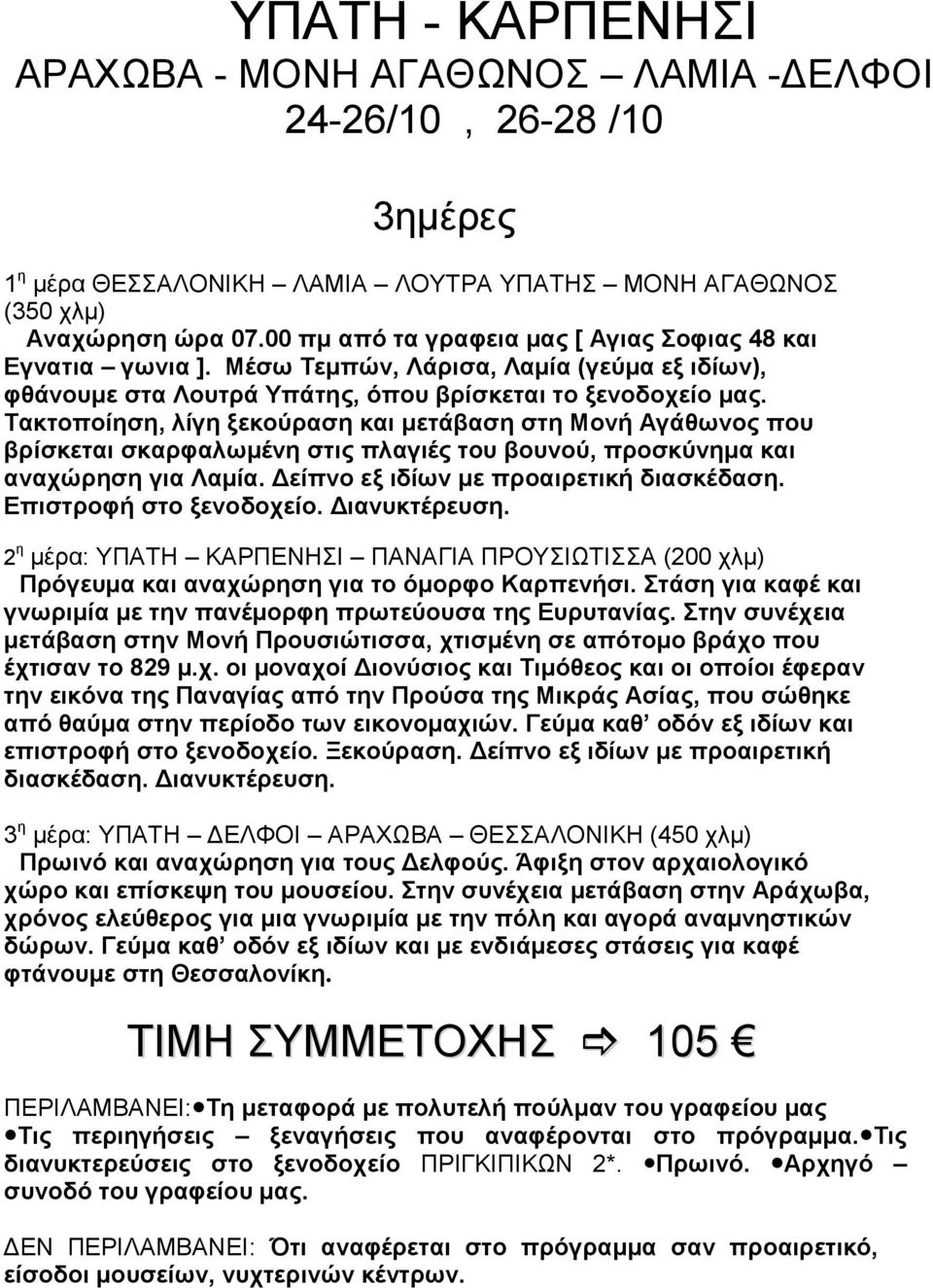 Τακτοποίηση, λίγη ξεκούραση και μετάβαση στη Μονή Αγάθωνος που βρίσκεται σκαρφαλωμένη στις πλαγιές του βουνού, προσκύνημα και αναχώρηση για Λαμία. Δείπνο εξ ιδίων με προαιρετική διασκέδαση.