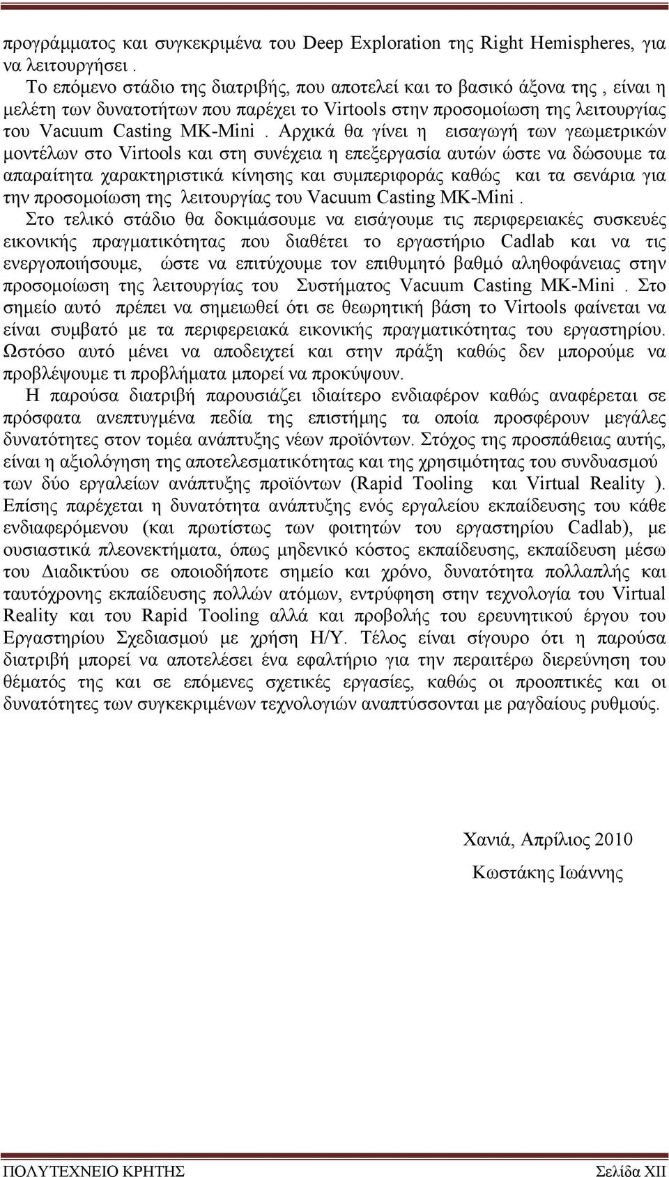 Αρχικά θα γίνει η εισαγωγή των γεωµετρικών µοντέλων στο Virtools και στη συνέχεια η επεξεργασία αυτών ώστε να δώσουµε τα απαραίτητα χαρακτηριστικά κίνησης και συµπεριφοράς καθώς και τα σενάρια για