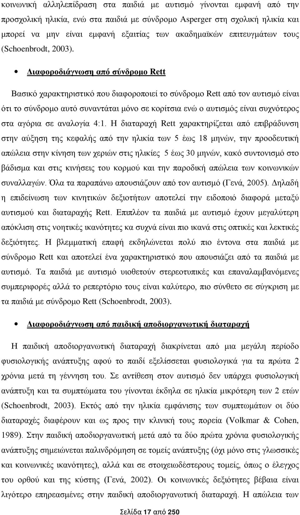 Διαφοροδιάγνωση από σύνδρομο Rett Βασικό χαρακτηριστικό που διαφοροποιεί το σύνδρομο Rett από τον αυτισμό είναι ότι το σύνδρομο αυτό συναντάται μόνο σε κορίτσια ενώ ο αυτισμός είναι συχνότερος στα