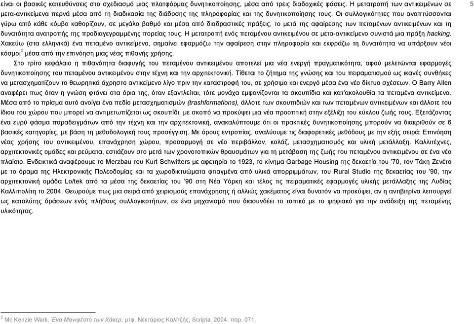 Οι συλλογικότητες που αναπτύσσονται γύρω από κάθε κόµβο καθορίζουν, σε µεγάλο βαθµό και µέσα από διαδραστικές πράξεις, το µετά της αφαίρεσης των πεταµένων αντικειµένων και τη δυνατότητα ανατροπής της