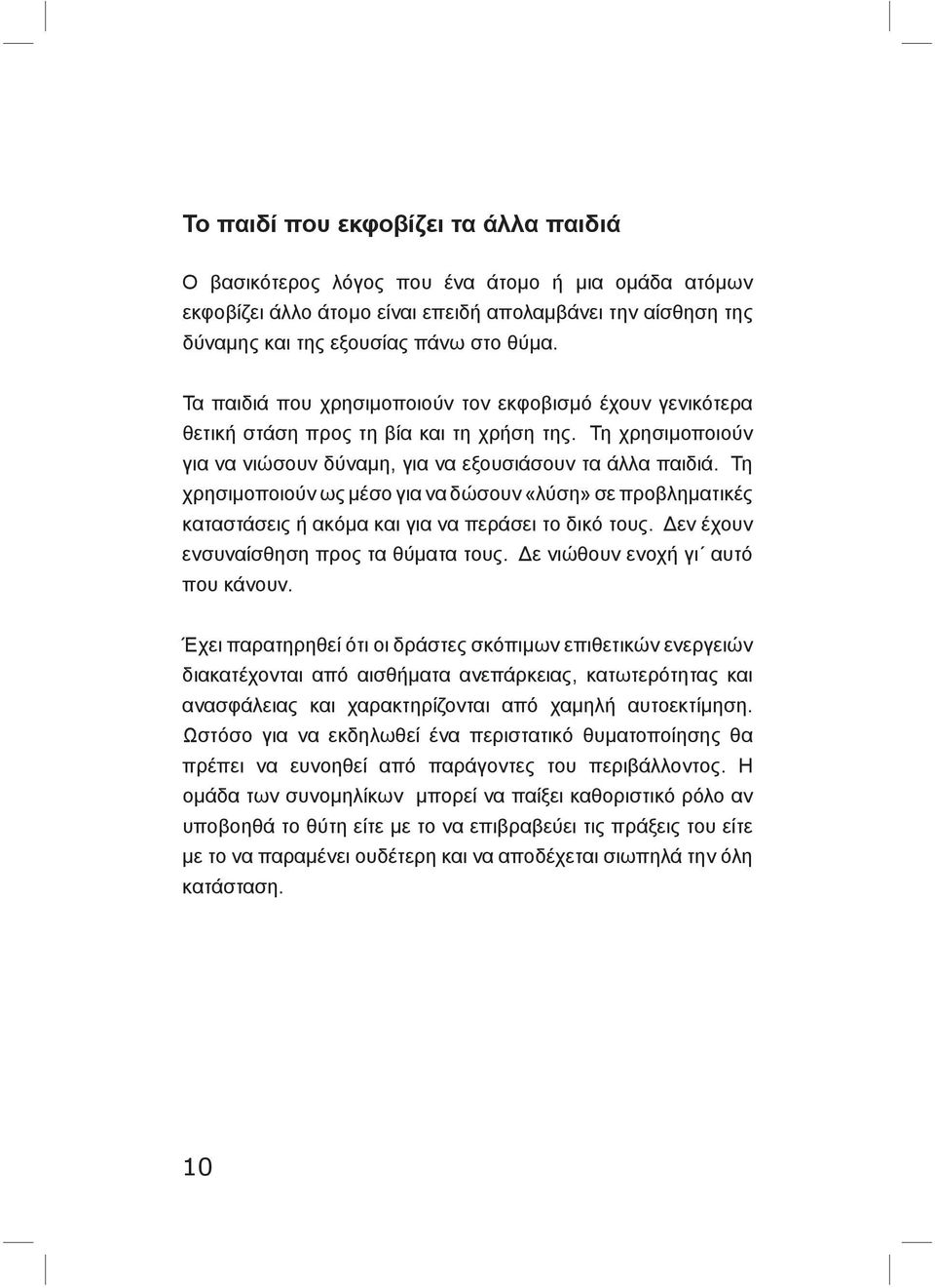 Τη χρησιμοποιούν ως μέσο για να δώσουν «λύση» σε προβληματικές καταστάσεις ή ακόμα και για να περάσει το δικό τους. Δεν έχουν ενσυναίσθηση προς τα θύματα τους. Δε νιώθουν ενοχή γι αυτό που κάνουν.