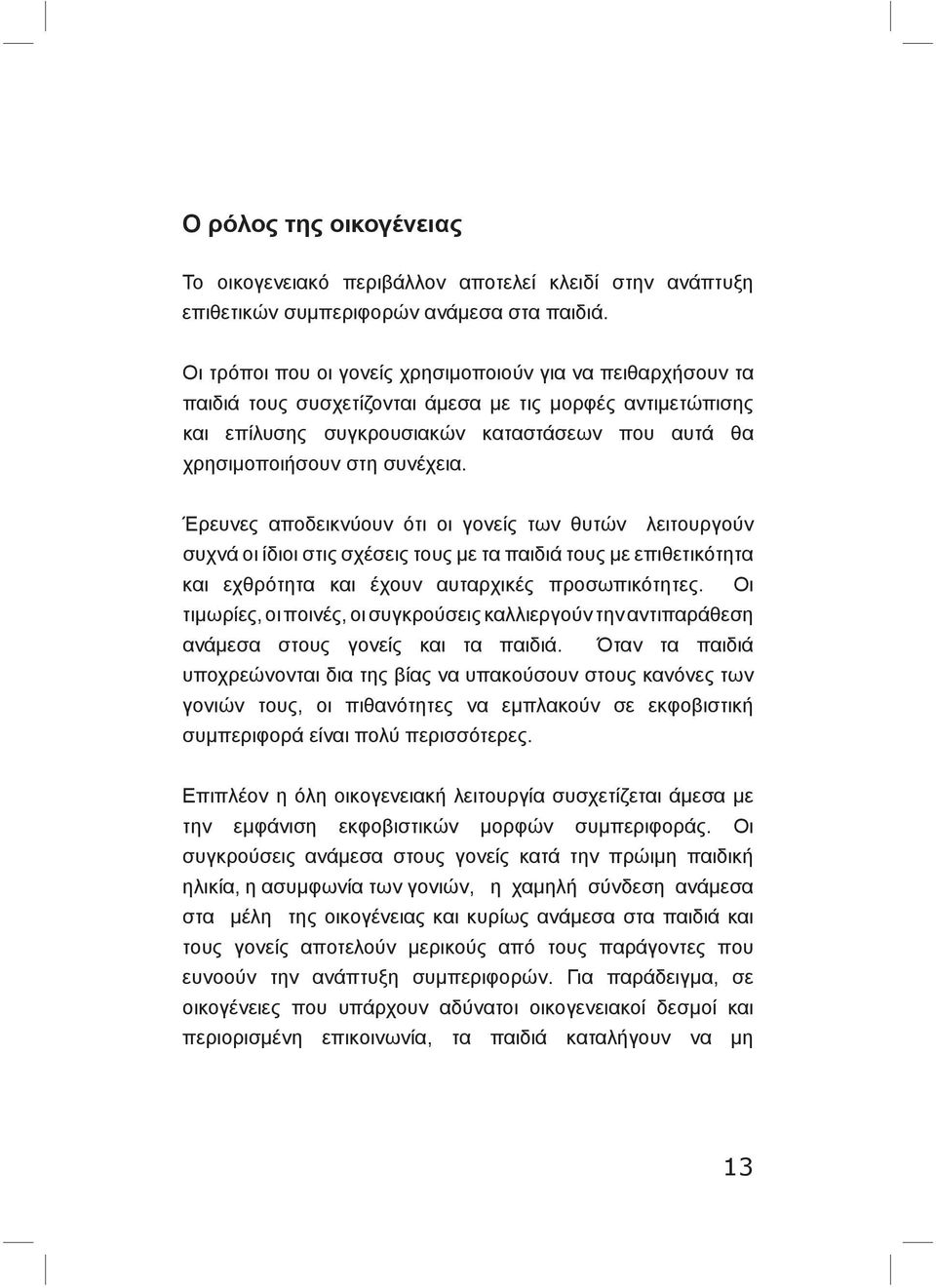 συνέχεια. Έρευνες αποδεικνύουν ότι οι γονείς των θυτών λειτουργούν συχνά οι ίδιοι στις σχέσεις τους με τα παιδιά τους με επιθετικότητα και εχθρότητα και έχουν αυταρχικές προσωπικότητες.