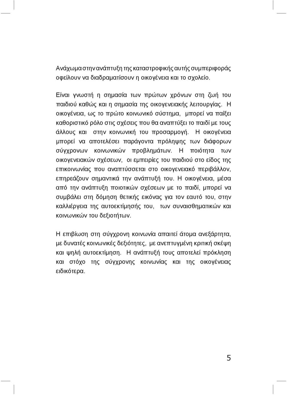 Η οικογένεια, ως το πρώτο κοινωνικό σύστημα, μπορεί να παίξει καθοριστικό ρόλο στις σχέσεις που θα αναπτύξει το παιδί με τους άλλους και στην κοινωνική του προσαρμογή.