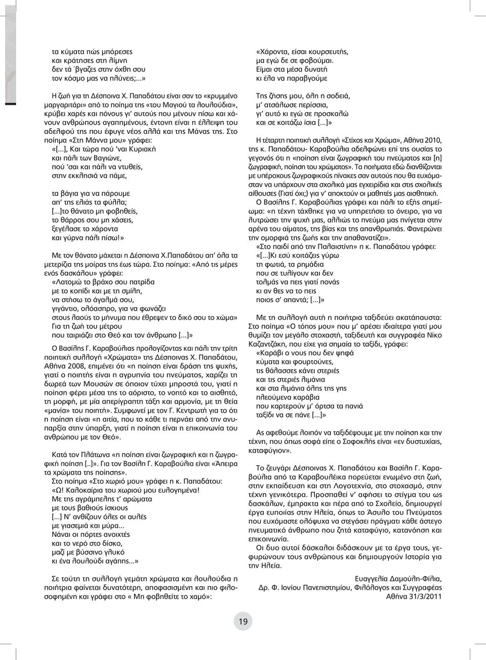 του αδελφού της που έφυγε νέος αλλά και της Μάνας της. Στο ποίημα «Στη Μάννα μου» γράφει: «[.