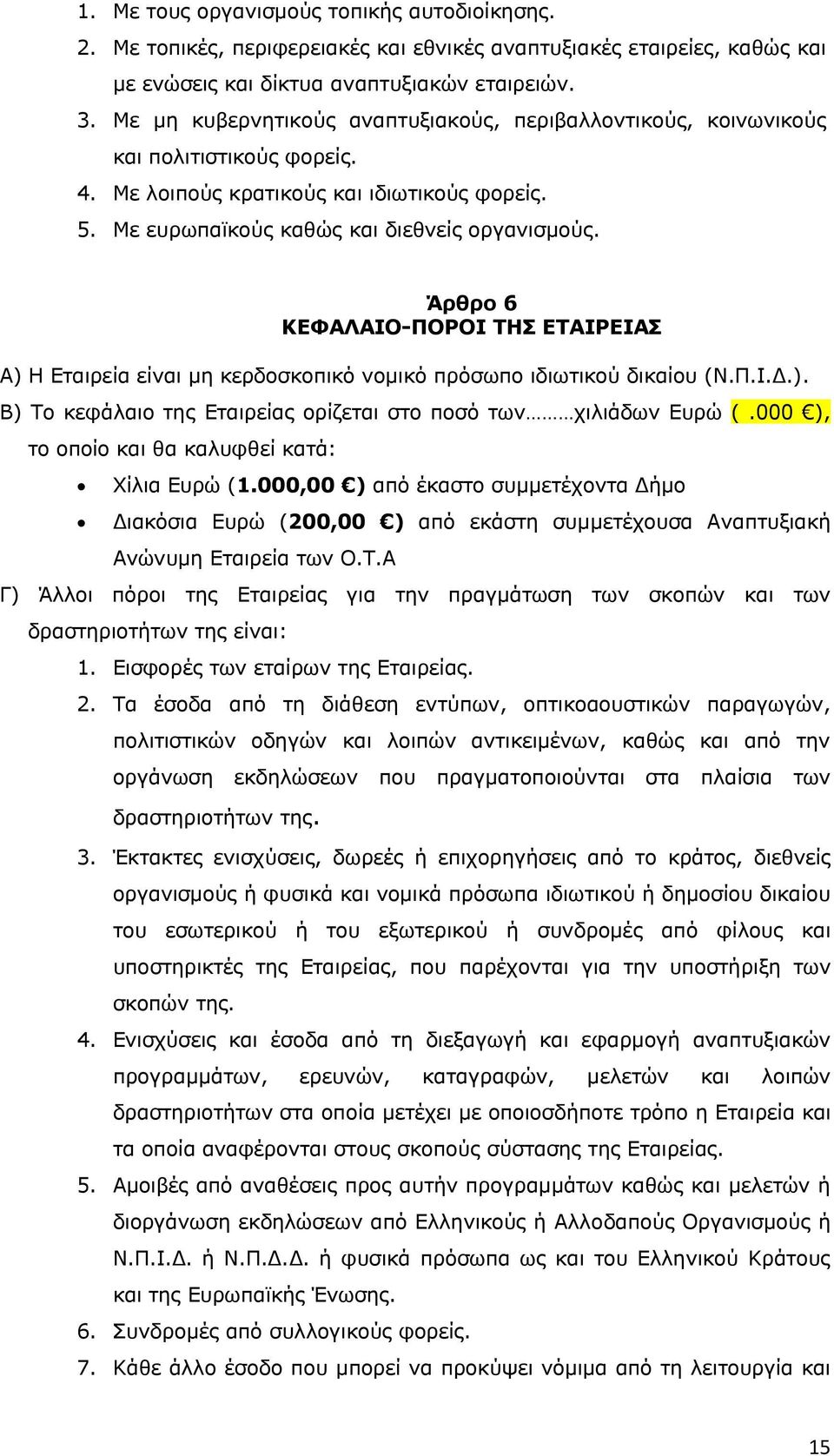 Άρθρο 6 ΚΕΦΑΛΑΙΟ-ΠΟΡΟΙ ΤΗΣ ΕΤΑΙΡΕΙΑΣ Α) Η Εταιρεία είναι μη κερδοσκοπικό νομικό πρόσωπο ιδιωτικού δικαίου (Ν.Π.Ι.Δ.). Β) Το κεφάλαιο της Εταιρείας ορίζεται στο ποσό των χιλιάδων Ευρώ (.