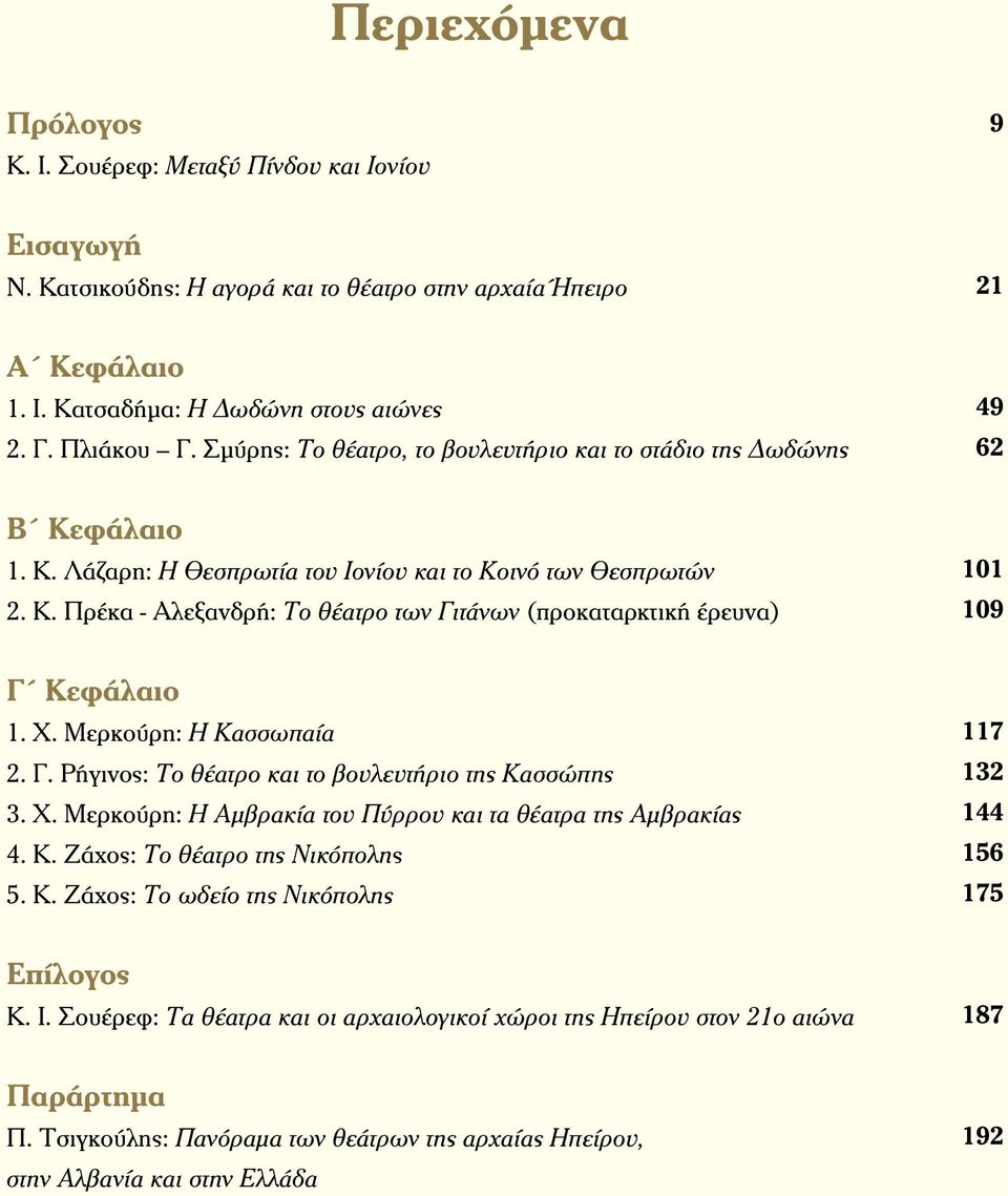 Χ. Μερκούρη: Η Κασσωπαία 2. Γ. Ρήγινος: Το θέατρο και το βουλευτήριο της Κασσώπης 3. Χ. Μερκούρη: Η Αμβρακία του Πύρρου και τα θέατρα της Αμβρακίας 4. Κ. Ζάχος: Το θέατρο της Νικόπολης 5. Κ. Ζάχος: Το ωδείο της Νικόπολης 117 132 144 156 175 Επίλογος Κ.