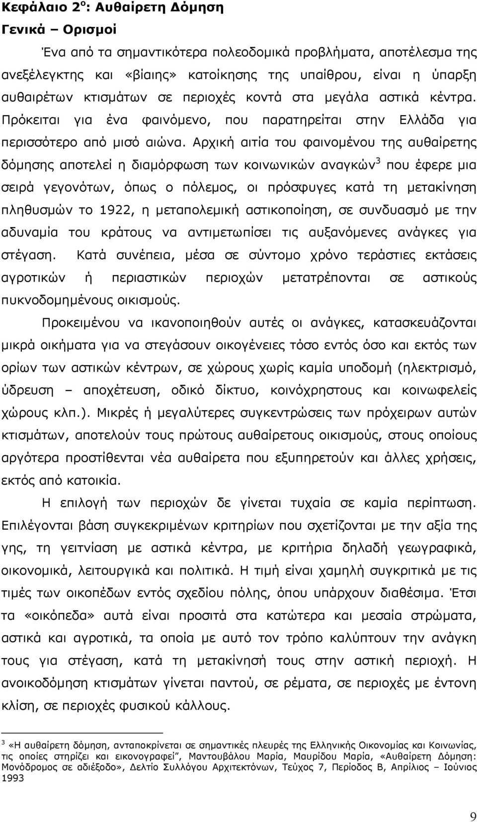 Αρχική αιτία του φαινοµένου της αυθαίρετης δόµησης αποτελεί η διαµόρφωση των κοινωνικών αναγκών 3 που έφερε µια σειρά γεγονότων, όπως ο πόλεµος, οι πρόσφυγες κατά τη µετακίνηση πληθυσµών το 1922, η