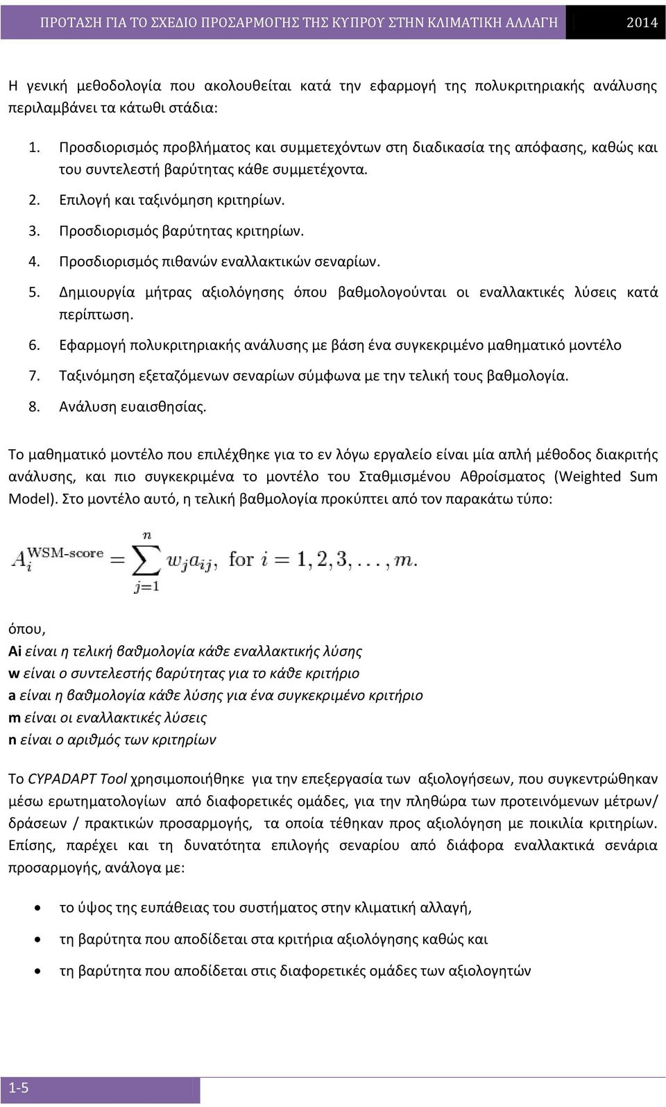 Προσδιορισμός βαρύτητας κριτηρίων. 4. Προσδιορισμός πιθανών εναλλακτικών σεναρίων. 5. Δημιουργία μήτρας αξιολόγησης όπου βαθμολογούνται οι εναλλακτικές λύσεις κατά περίπτωση. 6.