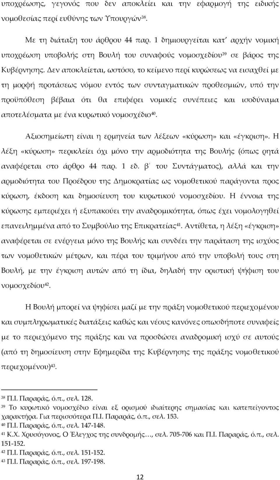 Δεν αποκλείεται, ωστόσο, το κείμενο περί κυρώσεως να εισαχθεί με τη μορφή προτάσεως νόμου εντός των συνταγματικών προθεσμιών, υπό την προϋπόθεση βέβαια ότι θα επιφέρει νομικές συνέπειες και ισοδύναμα