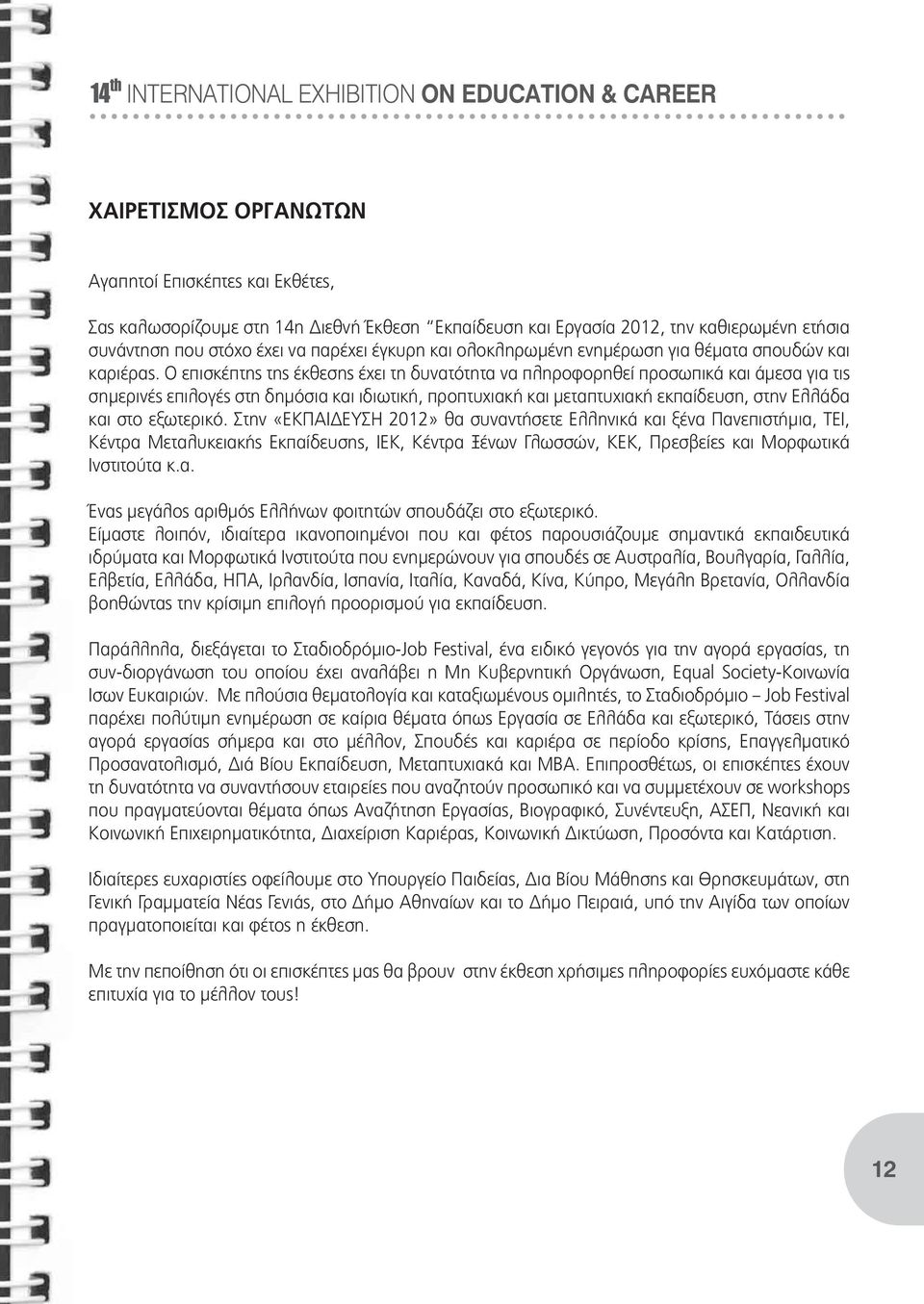 Ο επισκέπτης της έκθεσης έχει τη δυνατότητα να πληροφορηθεί προσωπικά και άμεσα για τις σημερινές επιλογές στη δημόσια και ιδιωτική, προπτυχιακή και μεταπτυχιακή εκπαίδευση, στην Ελλάδα και στο