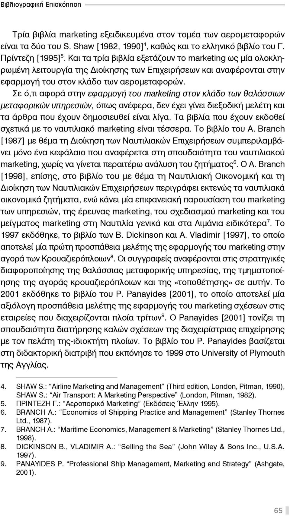 Σε ό,τι αφορά στην εφαρμογή του marketing στον κλάδο των θαλάσσιων μεταφορικών υπηρεσιών, όπως ανέφερα, δεν έχει γίνει διεξοδική μελέτη και τα άρθρα που έχουν δημοσιευθεί είναι λίγα.