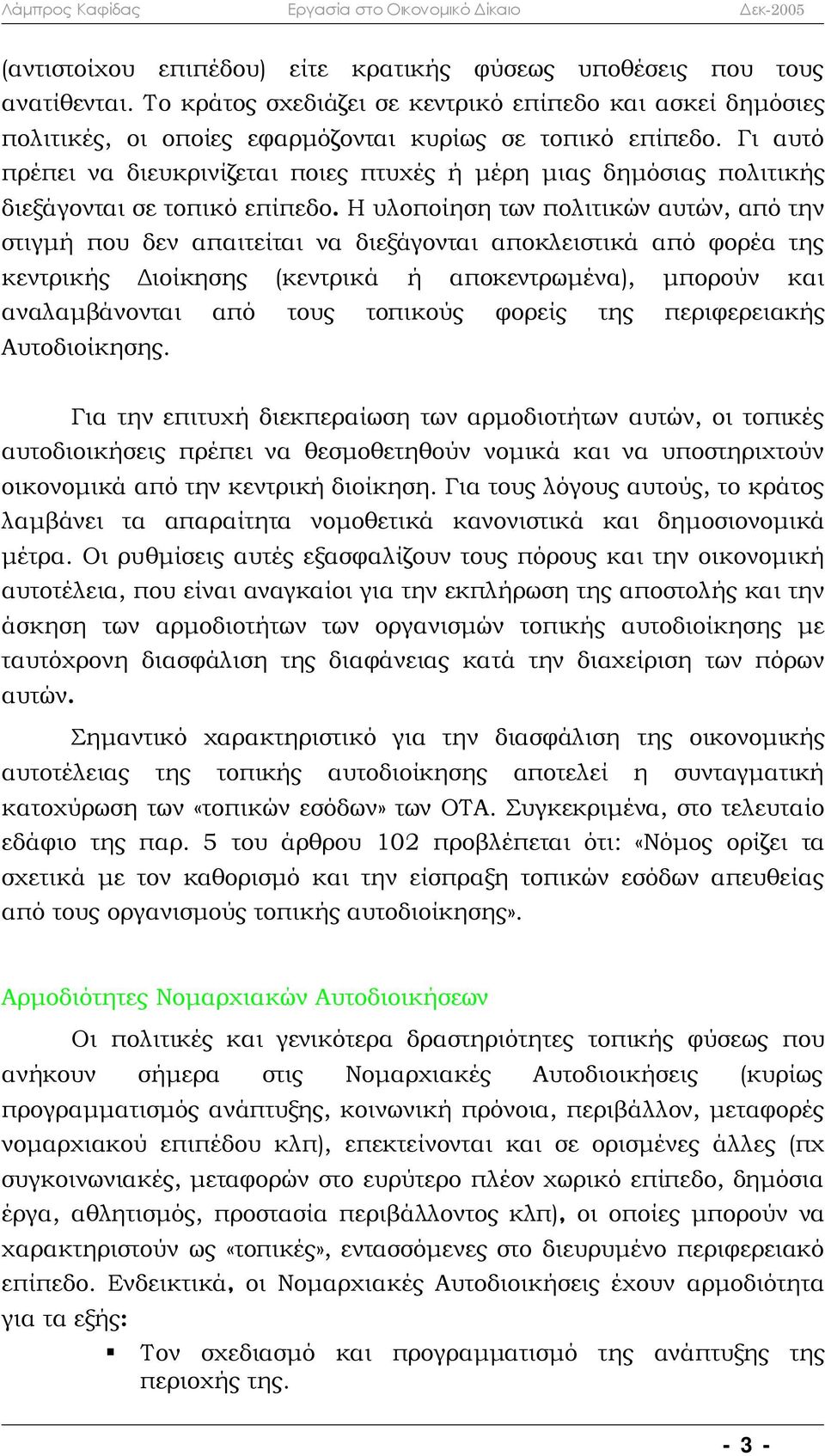 Η υλοποίηση των πολιτικών αυτών, από την στιγμή που δεν απαιτείται να διεξάγονται αποκλειστικά από φορέα της κεντρικής Διοίκησης (κεντρικά ή αποκεντρωμένα), μπορούν και αναλαμβάνονται από τους