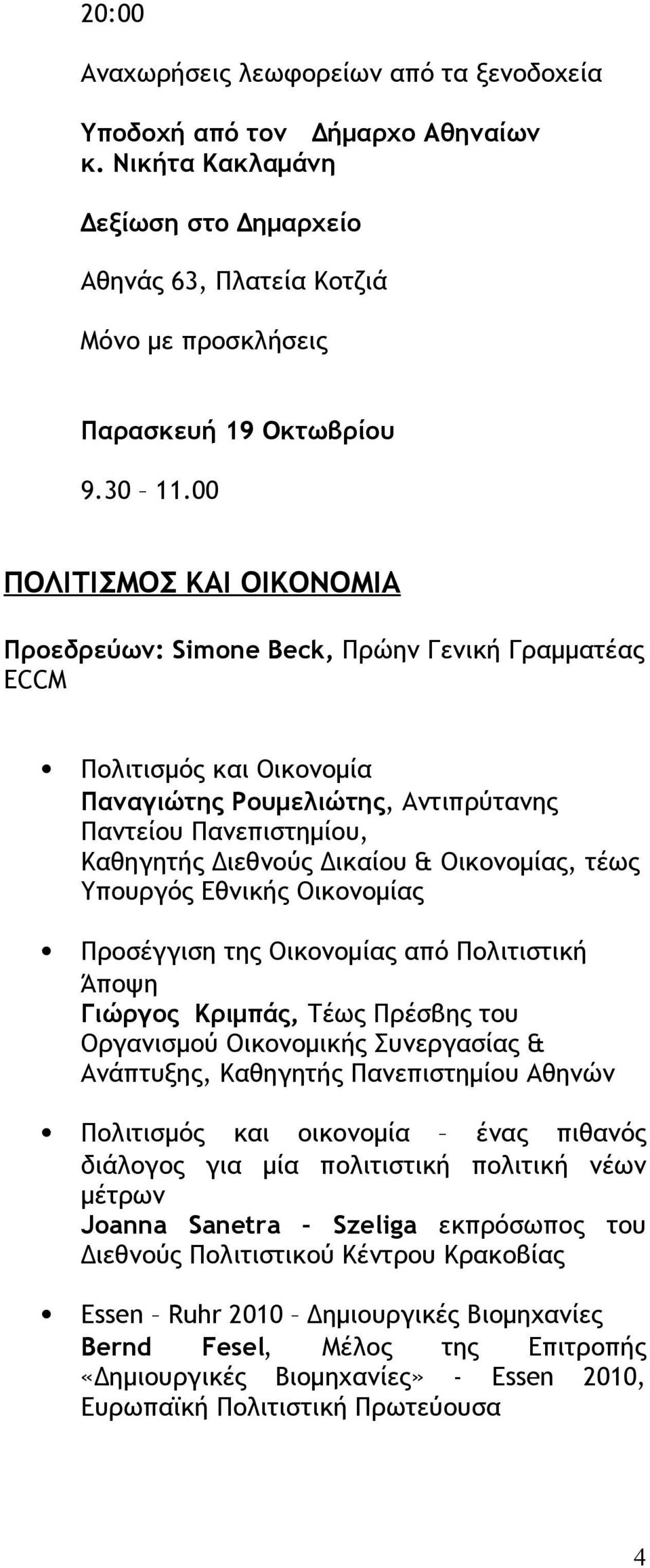 Οικονοµίας, τέως Υπουργός Εθνικής Οικονοµίας Προσέγγιση της Οικονοµίας από Πολιτιστική Άποψη Γιώργος Κριµπάς, Τέως Πρέσβης του Οργανισµού Οικονοµικής Συνεργασίας & Ανάπτυξης, Καθηγητής Πανεπιστηµίου