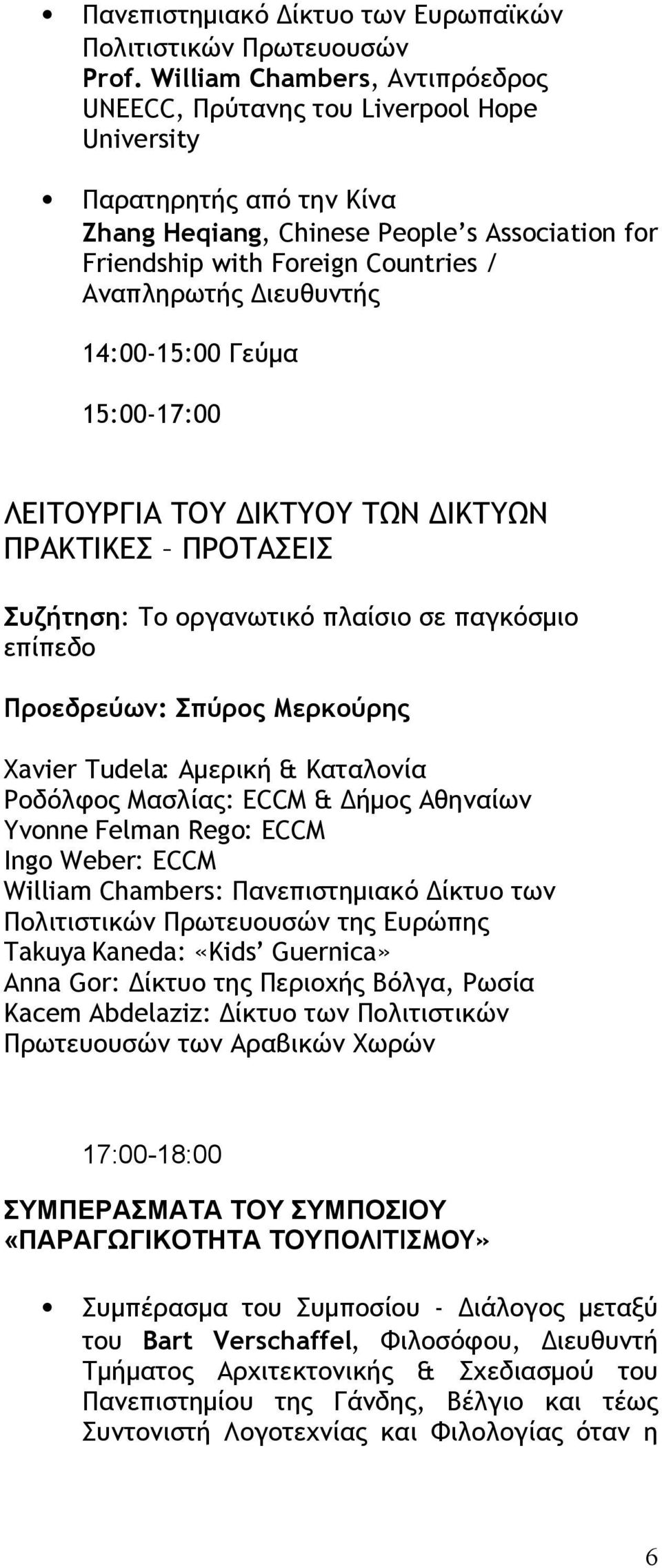 Διευθυντής 14:00-15:00 Γεύµα 15:00-17:00 ΛΕΙΤΟΥΡΓΙΑ ΤΟΥ ΔΙΚΤΥΟΥ ΤΩΝ ΔΙΚΤΥΩΝ ΠΡΑΚΤΙΚΕΣ ΠΡΟΤΑΣΕΙΣ Συζήτηση: Το οργανωτικό πλαίσιο σε παγκόσµιο επίπεδο Προεδρεύων: Σπύρος Μερκούρης Xavier Tudela: