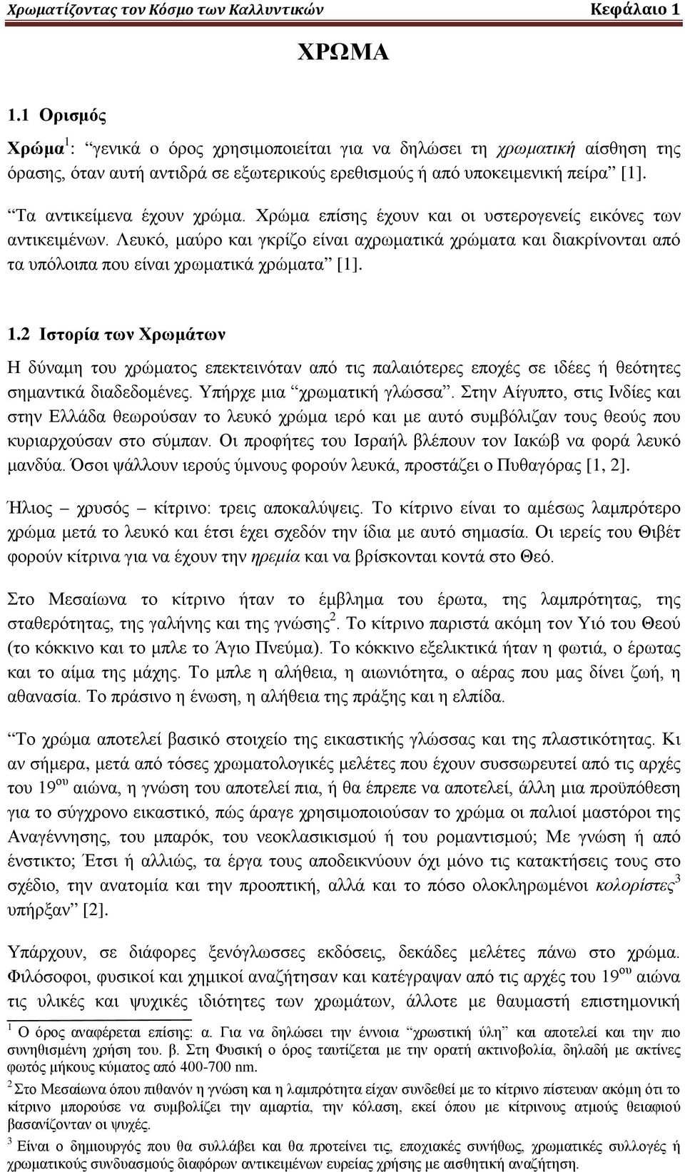 Χρώμα επίσης έχουν και οι υστερογενείς εικόνες των αντικειμένων. Λευκό, μαύρο και γκρίζο είναι αχρωματικά χρώματα και διακρίνονται από τα υπόλοιπα που είναι χρωματικά χρώματα [1]. 1.