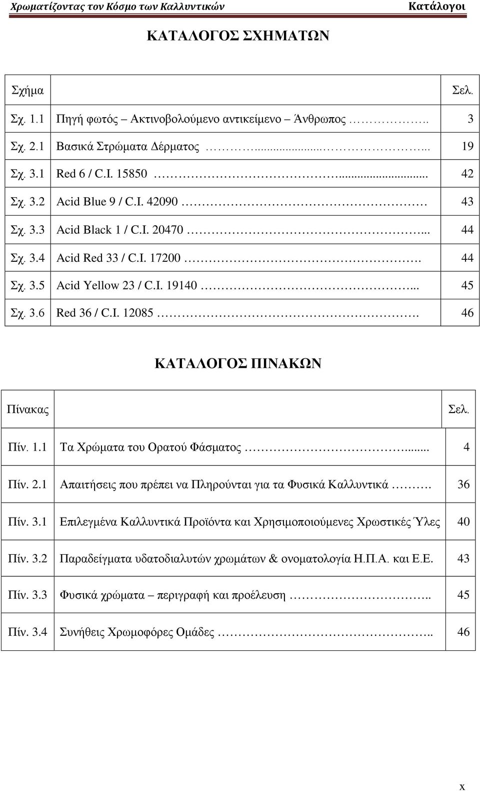 46 ΚΑΤΑΛΟΓΟΣ ΠΙΝΑΚΩΝ Πίνακας Σελ. Πίν. 1.1 Τα Χρώματα του Ορατού Φάσματος... 4 Πίν. 2.1 Απαιτήσεις που πρέπει να Πληρούνται για τα Φυσικά Καλλυντικά. 36