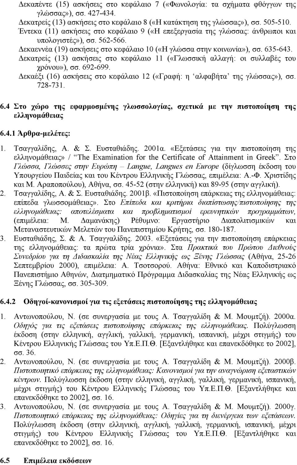 εκατρείς (13) ασκήσεις στο κεφάλαιο 11 («Γλωσσική αλλαγή: οι συλλαβές του χρόνου»), σσ. 692-699. εκαέξι (16) ασκήσεις στο κεφάλαιο 12 («Γραφή: η αλφαβήτα της γλώσσας»), σσ. 728-731. 6.4 Στο χώρο της εφαρµοσµένης γλωσσολογίας, σχετικά µε την πιστοποίηση της ελληνοµάθειας 6.