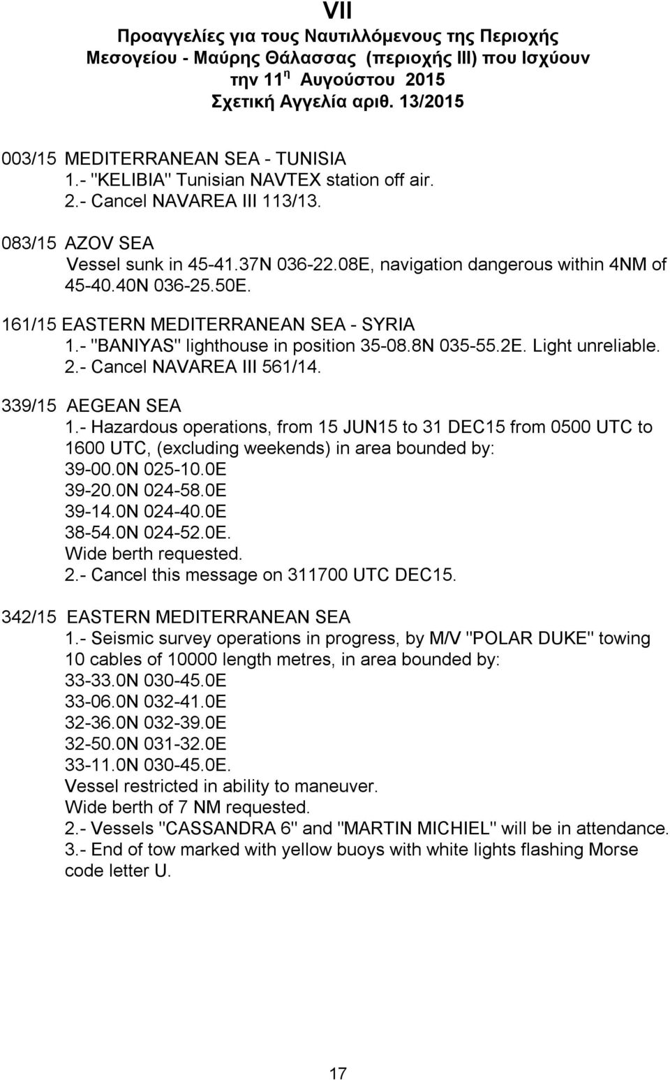 161/15 EASTERN MEDITERRANEAN SEA - SYRIA 1.- "BANIYAS" lighthouse in position 35-08.8N 035-55.2E. Light unreliable. 2.- Cancel NAVAREA III 561/14. 339/15 AEGEAN SEA 1.