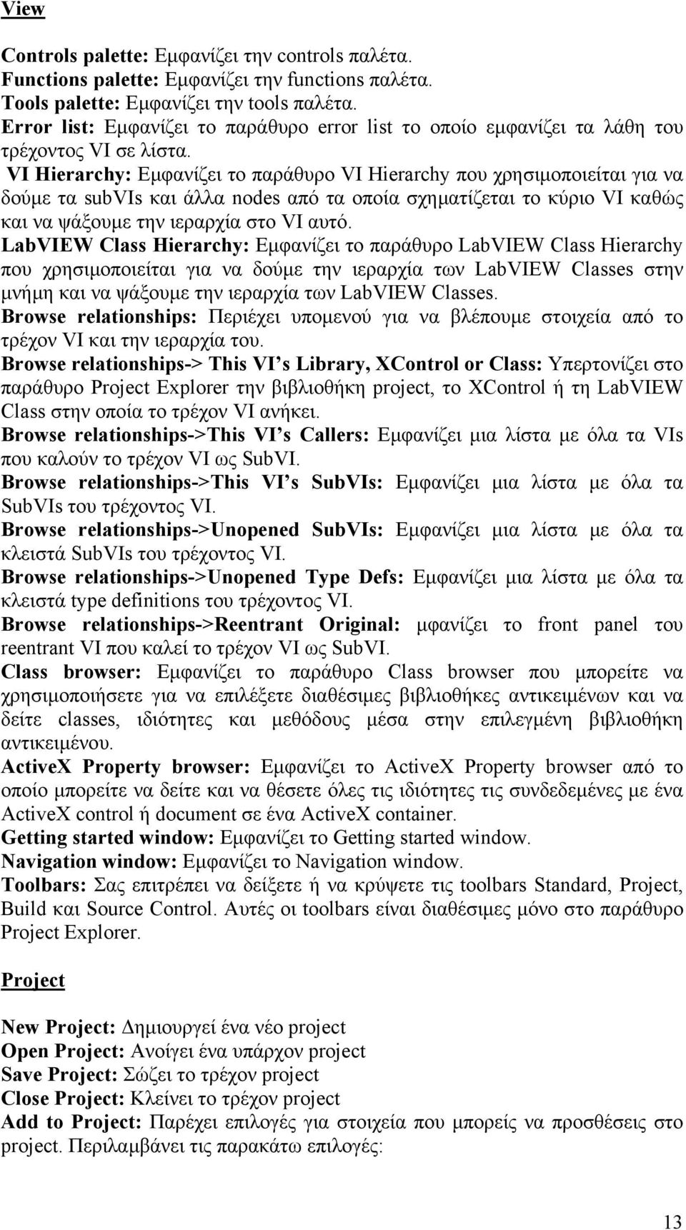 VI Hierarchy: Εµφανίζει το παράθυρο VI Hierarchy που χρησιµοποιείται για να δούµε τα subvis και άλλα nodes από τα οποία σχηµατίζεται το κύριο VI καθώς και να ψάξουµε την ιεραρχία στο VI αυτό.