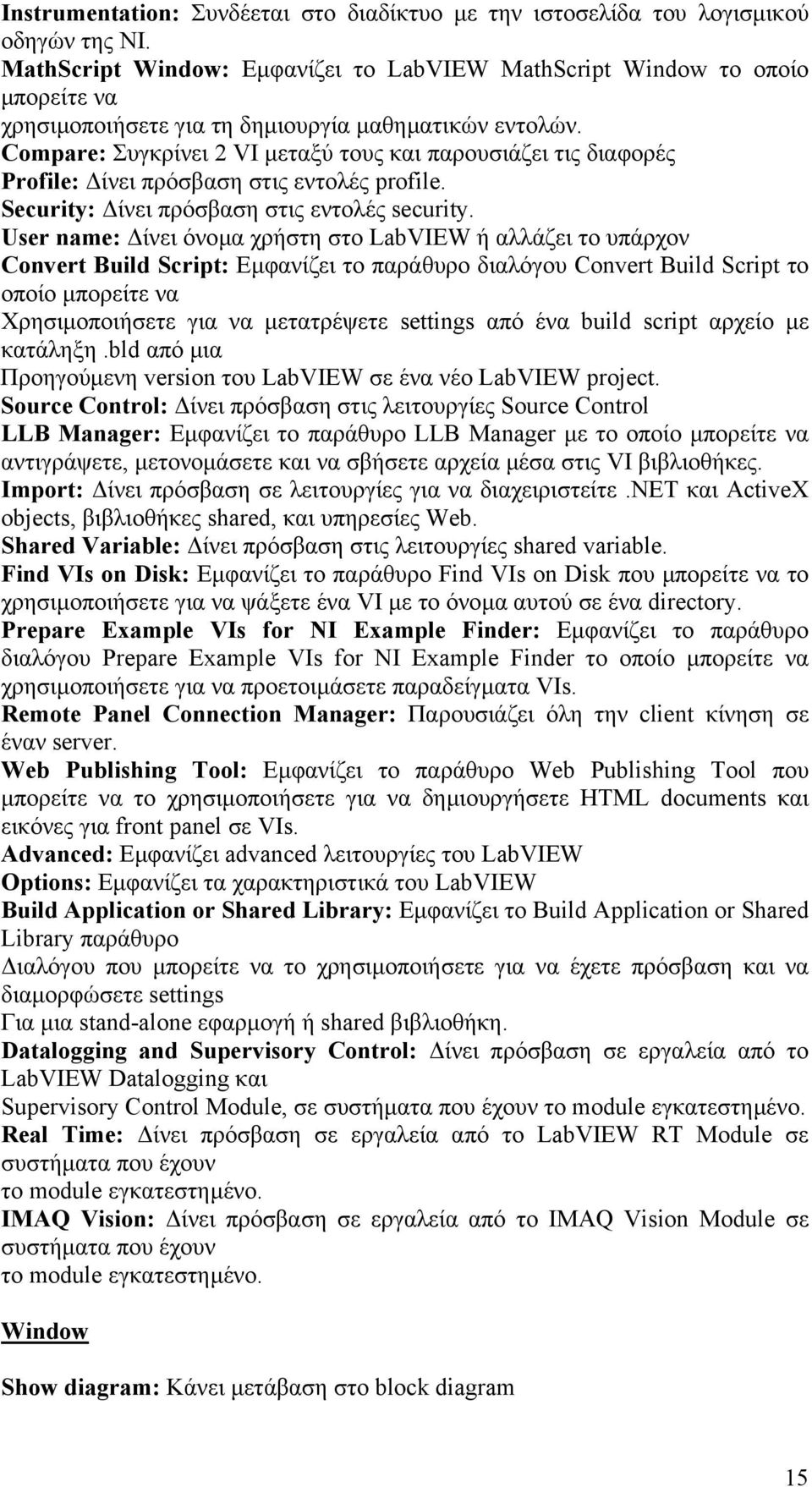 Compare: Συγκρίνει 2 VI µεταξύ τους και παρουσιάζει τις διαφορές Profile: ίνει πρόσβαση στις εντολές profile. Security: ίνει πρόσβαση στις εντολές security.