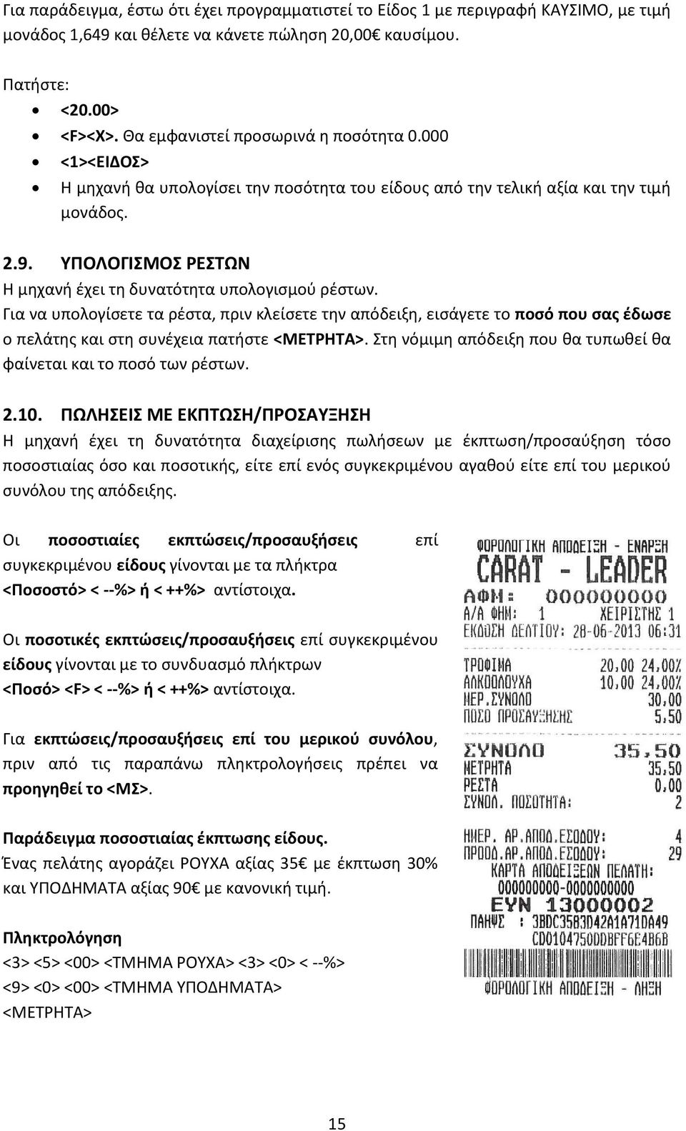 ΥΠΟΛΟΓΙΣΜΟΣ ΡΕΣΤΩΝ Η μηχανή έχει τη δυνατότητα υπολογισμού ρέστων. Για να υπολογίσετε τα ρέστα, πριν κλείσετε την απόδειξη, εισάγετε το ποσό που σας έδωσε ο πελάτης και στη συνέχεια πατήστε <ΜΕΤΡΗΤΑ>.