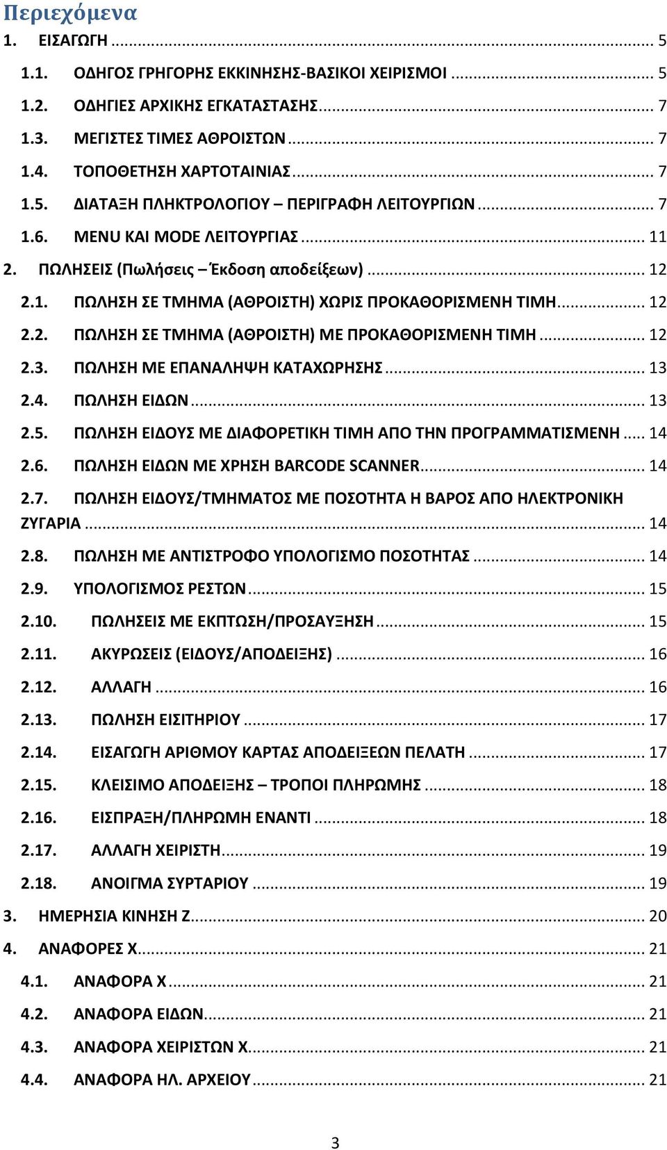 .. 12 2.3. ΠΩΛΗΣΗ ΜΕ ΕΠΑΝΑΛΗΨΗ ΚΑΤΑΧΩΡΗΣΗΣ... 13 2.4. ΠΩΛΗΣΗ ΕΙΔΩΝ... 13 2.5. ΠΩΛΗΣΗ ΕΙΔΟΥΣ ΜΕ ΔΙΑΦΟΡΕΤΙΚΗ ΤΙΜΗ ΑΠΟ ΤΗΝ ΠΡΟΓΡΑΜΜΑΤΙΣΜΕΝΗ... 14 2.6. ΠΩΛΗΣΗ ΕΙΔΩΝ ΜΕ ΧΡΗΣΗ BARCODE SCANNER... 14 2.7.