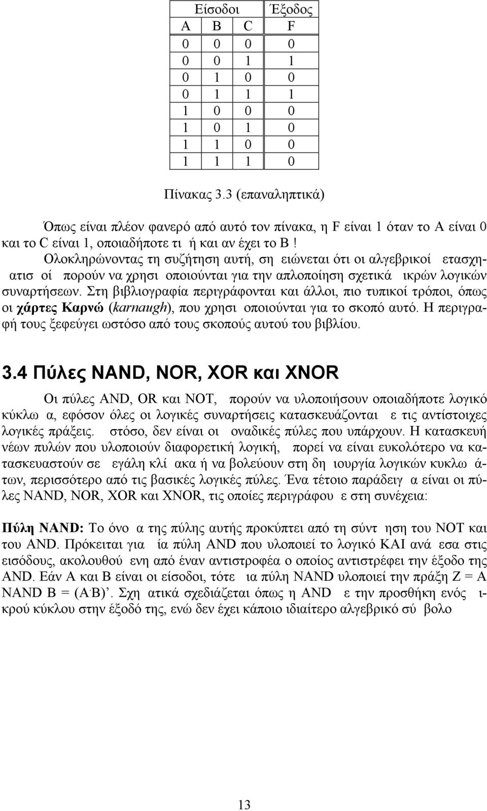 Στη βιβλιογραφία περιγράφονται και άλλοι, πιο τυπικοί τρόποι, όπως οι χάρτες Καρνώ (karnaugh), που χρησιμοποιούνται για το σκοπό αυτό.