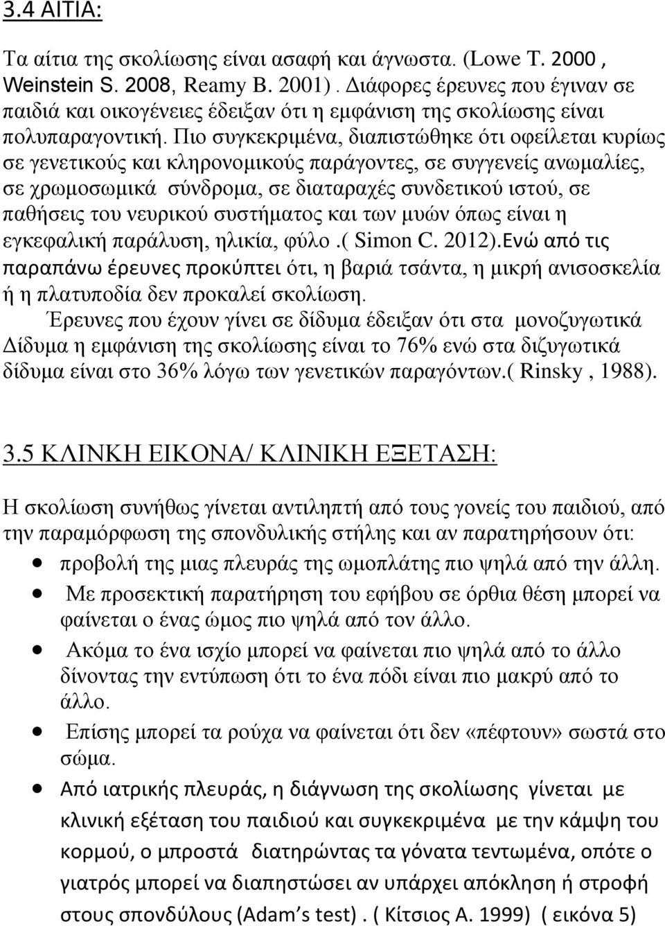 Πιο συγκεκριμένα, διαπιστώθηκε ότι οφείλεται κυρίως σε γενετικούς και κληρονομικούς παράγοντες, σε συγγενείς ανωμαλίες, σε χρωμοσωμικά σύνδρομα, σε διαταραχές συνδετικού ιστού, σε παθήσεις του