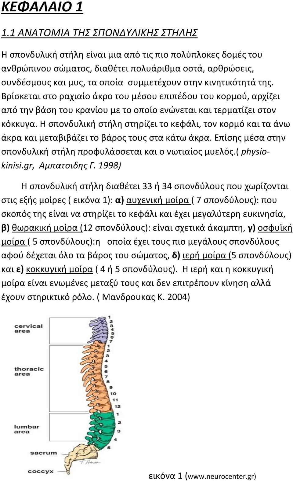 κινητικότητά της. Βρίσκεται στο ραχιαίο άκρο του μέσου επιπέδου του κορμού, αρχίζει από την βάση του κρανίου με το οποίο ενώνεται και τερματίζει στον κόκκυγα.