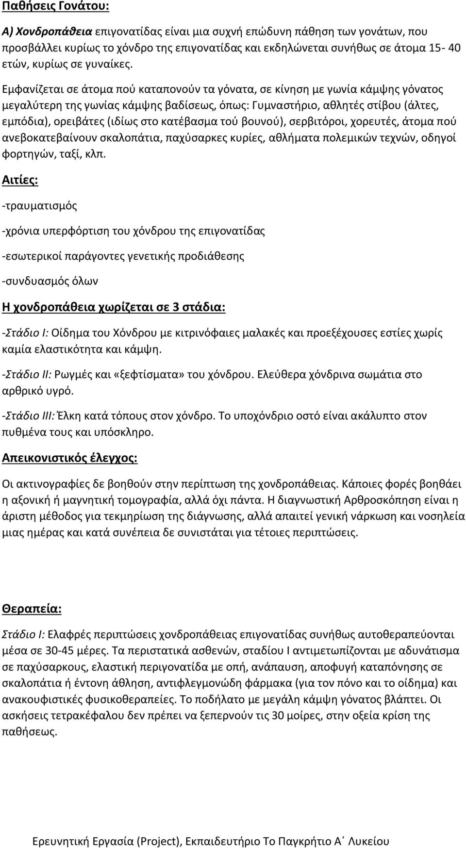 Εμφανίζεται σε άτομα πού καταπονούν τα γόνατα, σε κίνηση με γωνία κάμψης γόνατος μεγαλύτερη της γωνίας κάμψης βαδίσεως, όπως: Γυμναστήριο, αθλητές στίβου (άλτες, εμπόδια), ορειβάτες (ιδίως στο