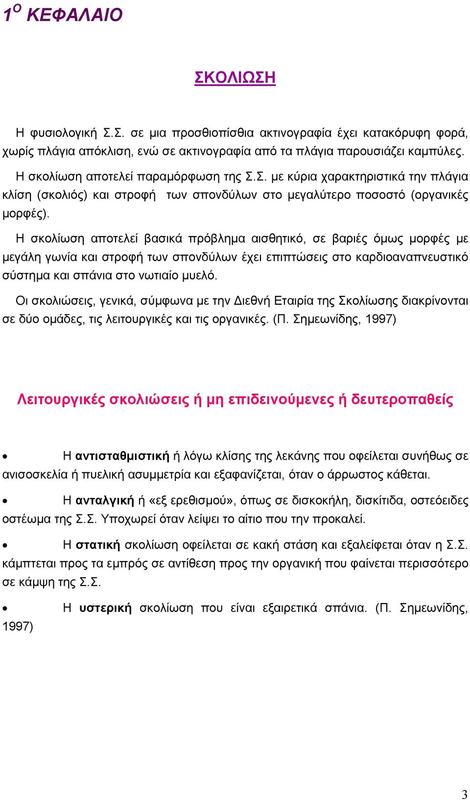 Η σκολίωση αποτελεί βασικά πρόβληµα αισθητικό, σε βαριές όµως µορφές µε µεγάλη γωνία και στροφή των σπονδύλων έχει επιπτώσεις στο καρδιοαναπνευστικό σύστηµα και σπάνια στο νωτιαίο µυελό.