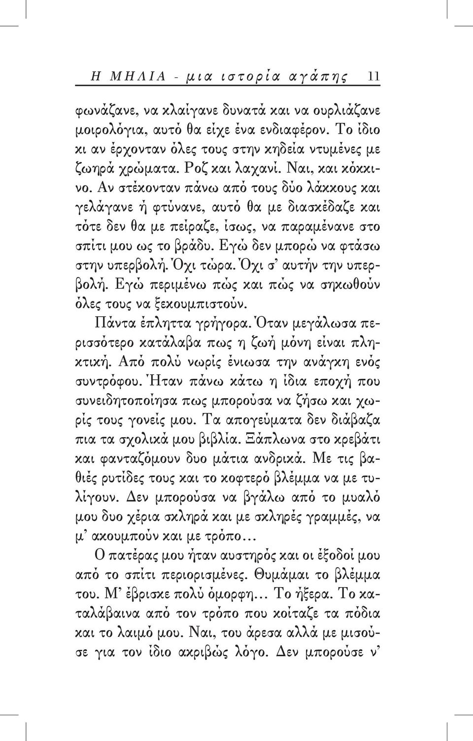 Εγώ δεν μπορώ να φτάσω στην υπερβολή. Όχι τώρα. Όχι σ αυτήν την υπερβολή. Εγώ περιμένω πώς και πώς να σηκωθούν όλες τους να ξεκουμπιστούν. Πάντα έπληττα γρήγορα.