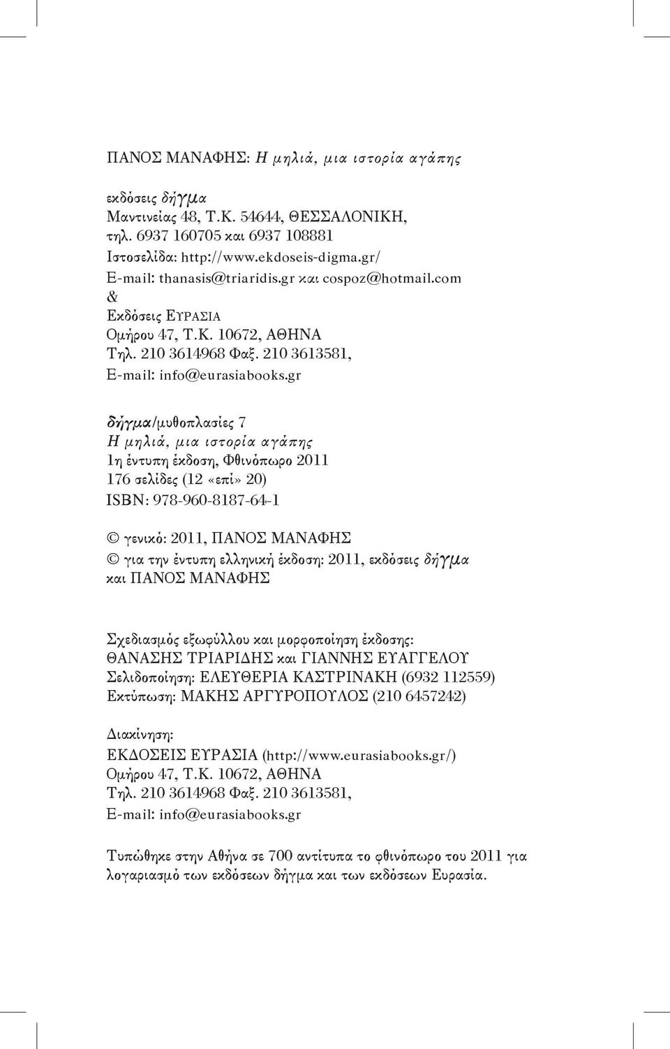 gr δήγμα /μυθοπλασίες 7 Η μηλιά, μια ιστορία αγάπης 1η έντυπη έκδοση, Φθινόπωρο 2011 176 σελίδες (12 «επί» 20) ISBN: 978-960-8187-64-1 γενικό: 2011, ΠΑΝΟΣ ΜΑΝΑΦΗΣ για την έντυπη ελληνική έκδοση: