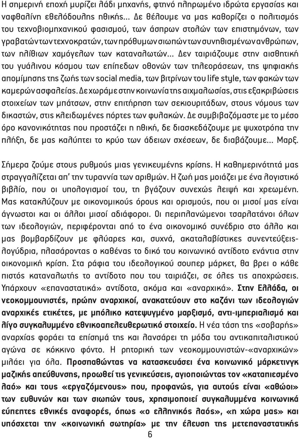 των τηλεοράσεων, της ψηφιακής απομίμησης της ζωής των social media, των βιτρίνων του life style, των φακών των καμερών ασφαλείας.