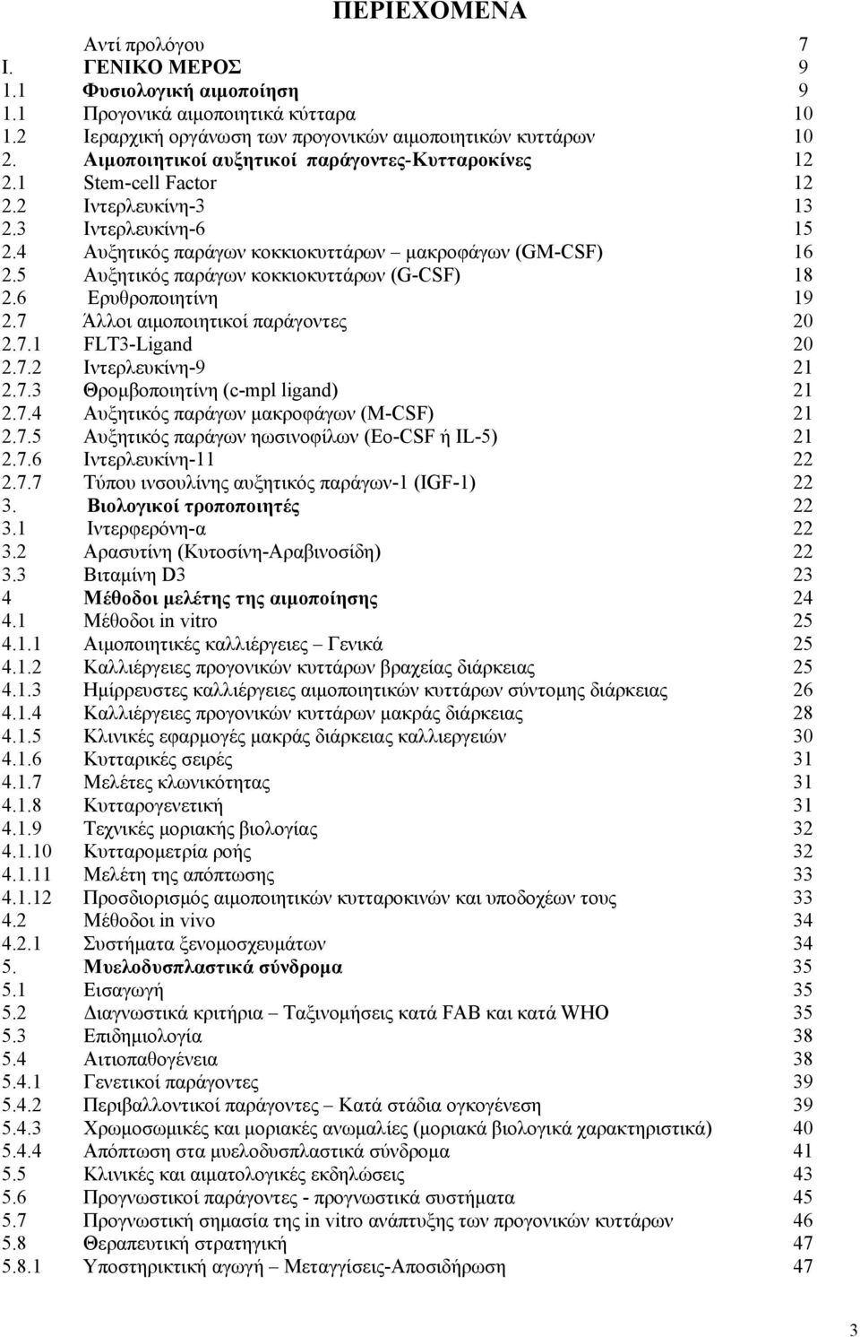 5 Αυξητικός παράγων κοκκιοκυττάρων (G-CSF) 18 2.6 Ερυθροποιητίνη 19 2.7 Άλλοι αιμοποιητικοί παράγοντες 20 2.7.1 FLT3-Ligand 20 2.7.2 Ιντερλευκίνη-9 21 2.7.3 Θρομβοποιητίνη (c-mpl ligand) 21 2.7.4 Αυξητικός παράγων μακροφάγων (M-CSF) 21 2.