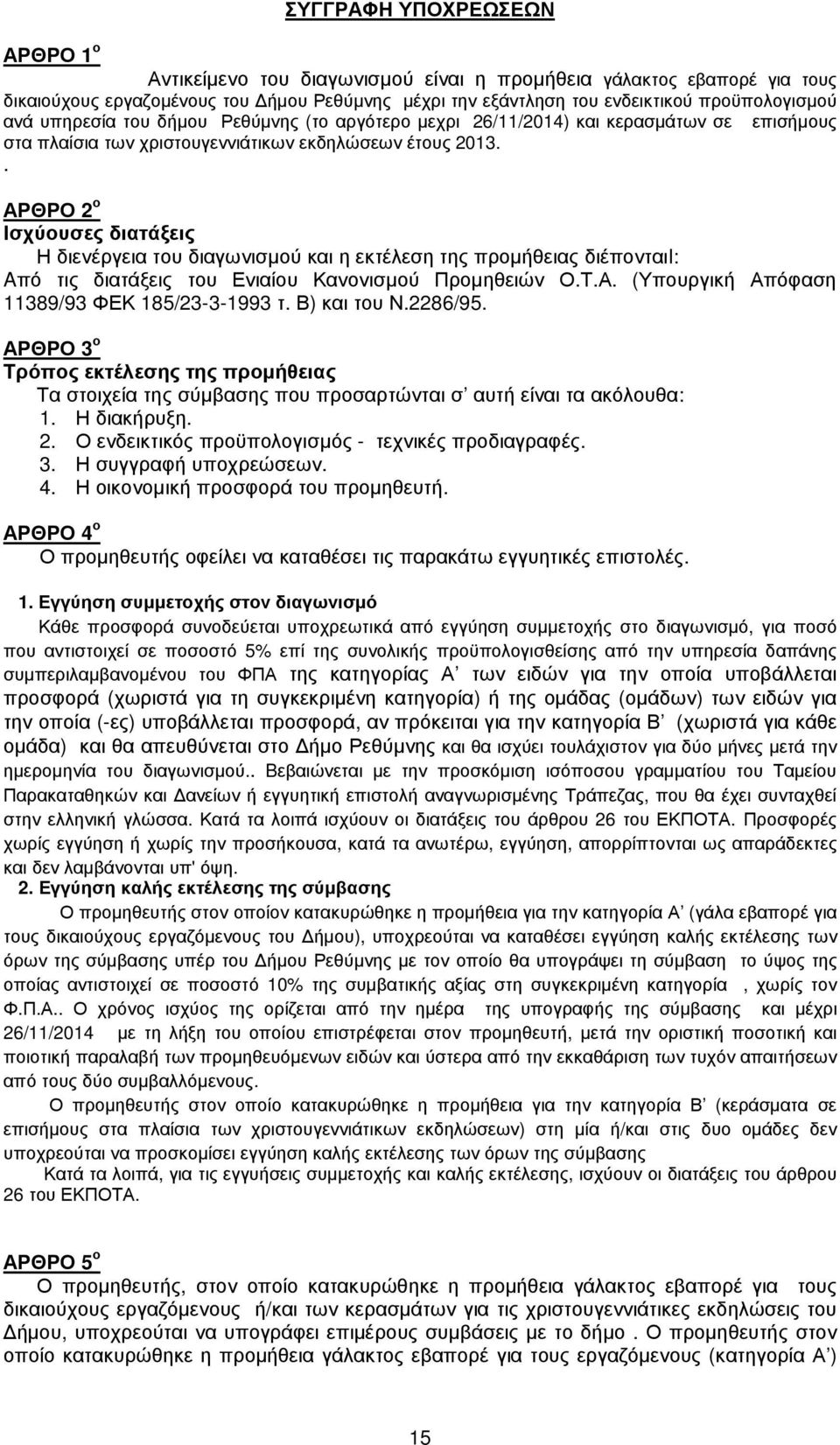 . ΑΡΘΡΟ 2 ο Ισχύουσες διατάξεις Η διενέργεια του διαγωνισµού και η εκτέλεση της προµήθειας διέπονταιi: Aπό τις διατάξεις του Ενιαίου Κανονισµού Προµηθειών Ο.Τ.Α. (Υπουργική Απόφαση 11389/93 ΦΕΚ 185/23-3-1993 τ.