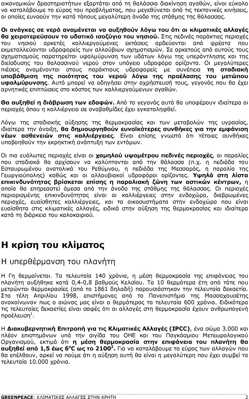 Στις πεδινές παράκτιες περιοχές του νησιού αρκετές καλλιεργούµενες εκτάσεις αρδεύονται από φρέατα που εκµεταλλεύονται υδροφορείς των αλλούβιων σχηµατισµών.