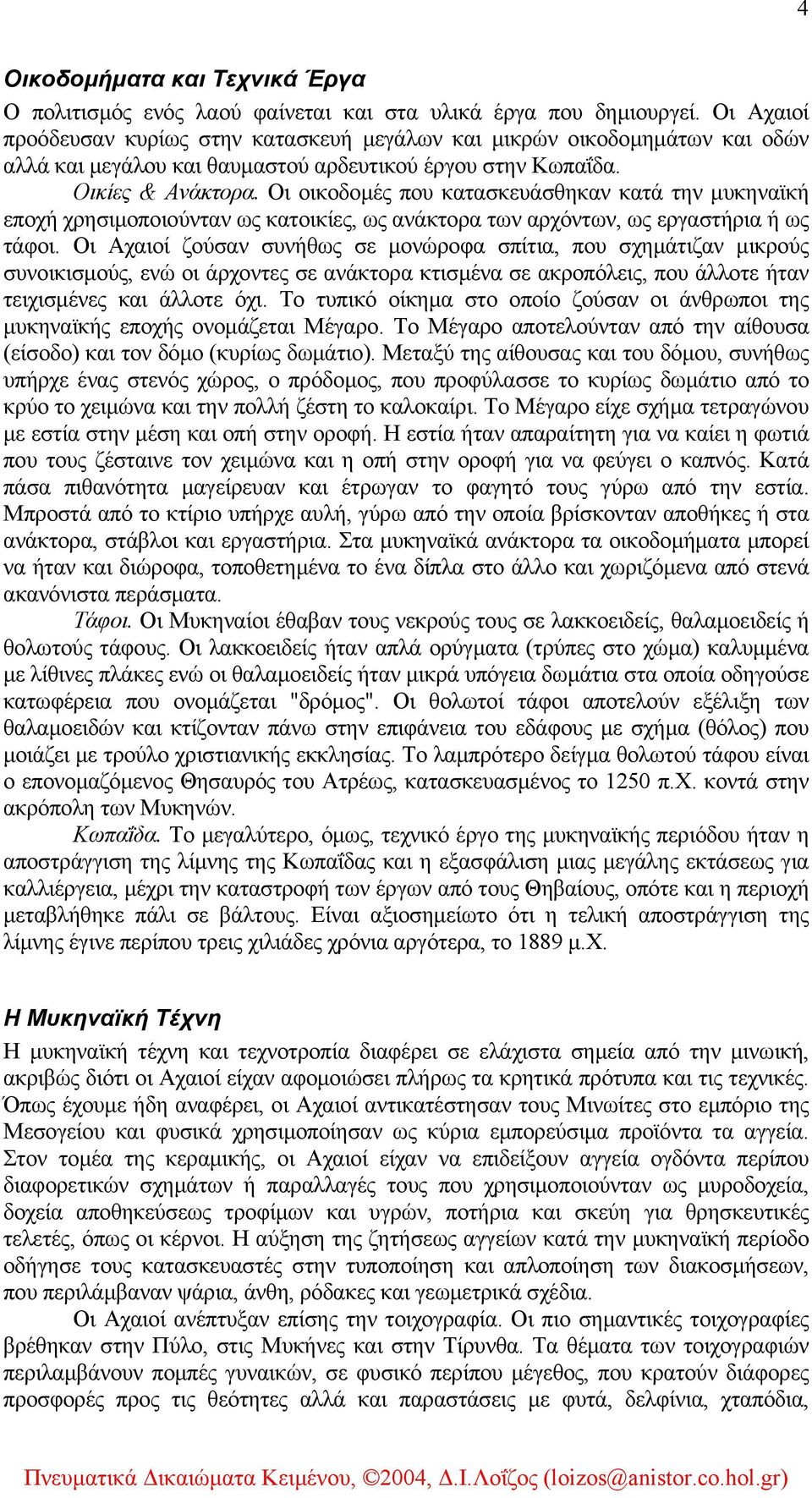 Οι οικοδοµές που κατασκευάσθηκαν κατά την µυκηναϊκή εποχή χρησιµοποιούνταν ως κατοικίες, ως ανάκτορα των αρχόντων, ως εργαστήρια ή ως τάφοι.