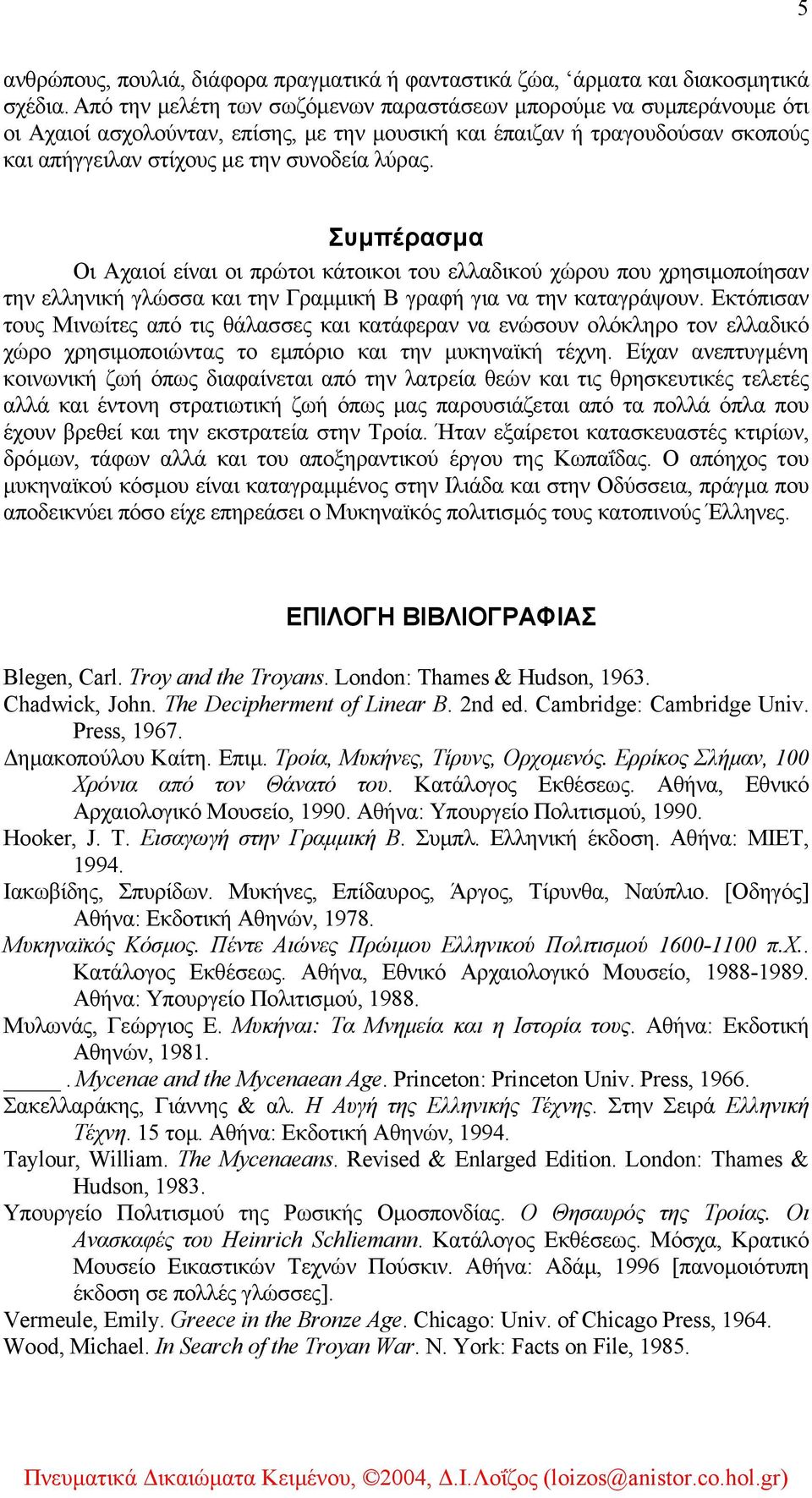 Συµπέρασµα Οι Αχαιοί είναι οι πρώτοι κάτοικοι του ελλαδικού χώρου που χρησιµοποίησαν την ελληνική γλώσσα και την Γραµµική Β γραφή για να την καταγράψουν.