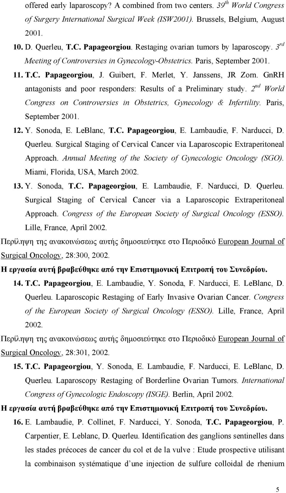 GnRH antagonists and poor responders: Results of a Preliminary study. 2 nd World Congress on Controversies in Obstetrics, Gynecology & Infertility. Paris, September 2001. 12. Y. Sonoda, E. LeBlanc, T.