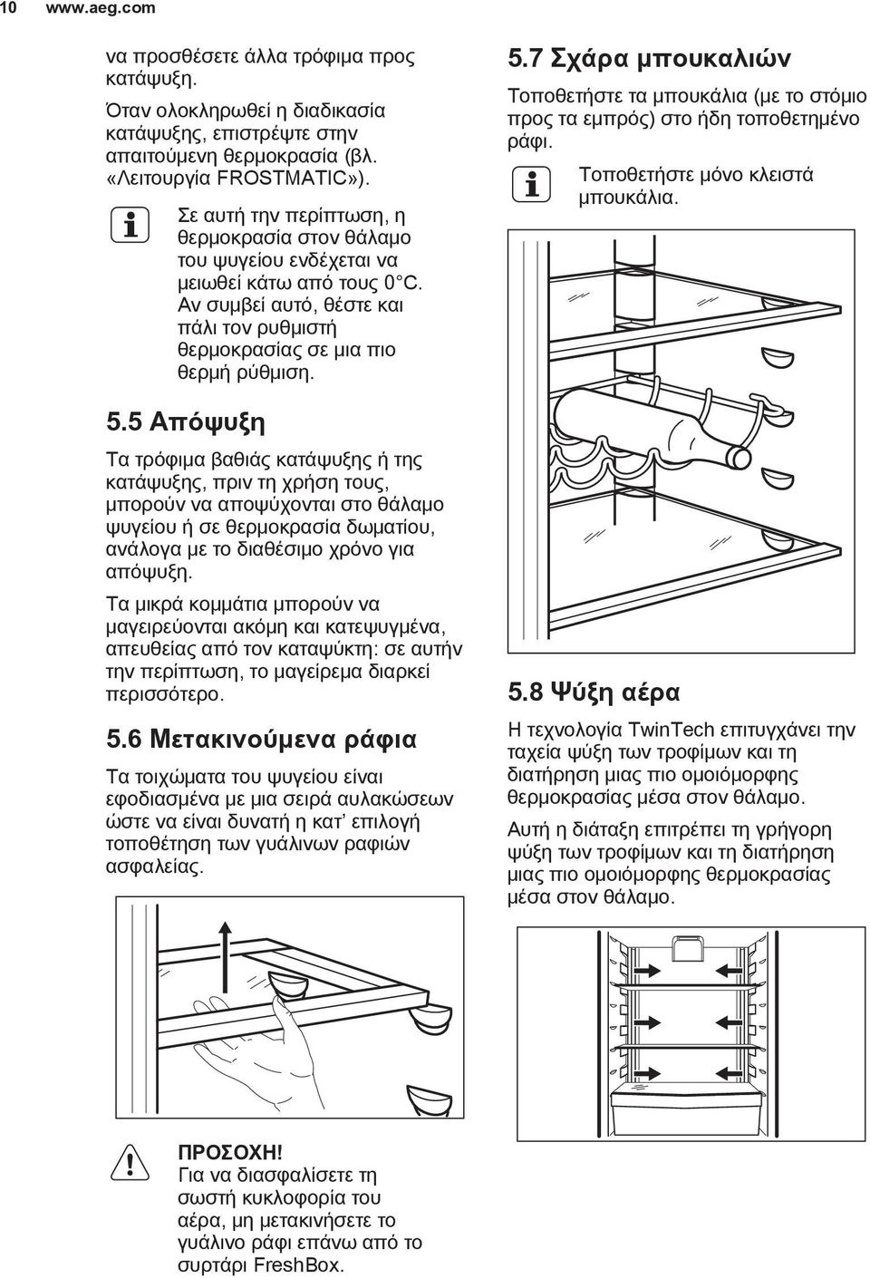 5 Απόψυξη Τα τρόφιμα βαθιάς κατάψυξης ή της κατάψυξης, πριν τη χρήση τους, μπορούν να αποψύχονται στο θάλαμο ψυγείου ή σε θερμοκρασία δωματίου, ανάλογα με το διαθέσιμο χρόνο για απόψυξη.