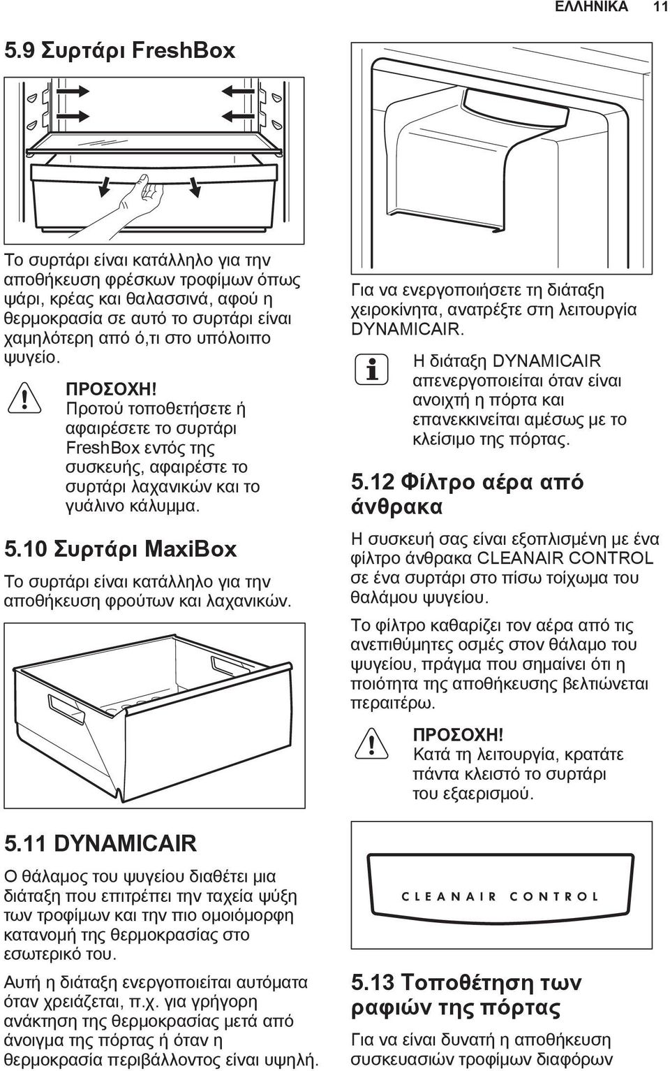 ΠΡΟΣΟΧΗ! Προτού τοποθετήσετε ή αφαιρέσετε το συρτάρι FreshBox εντός της συσκευής, αφαιρέστε το συρτάρι λαχανικών και το γυάλινο κάλυμμα. 5.