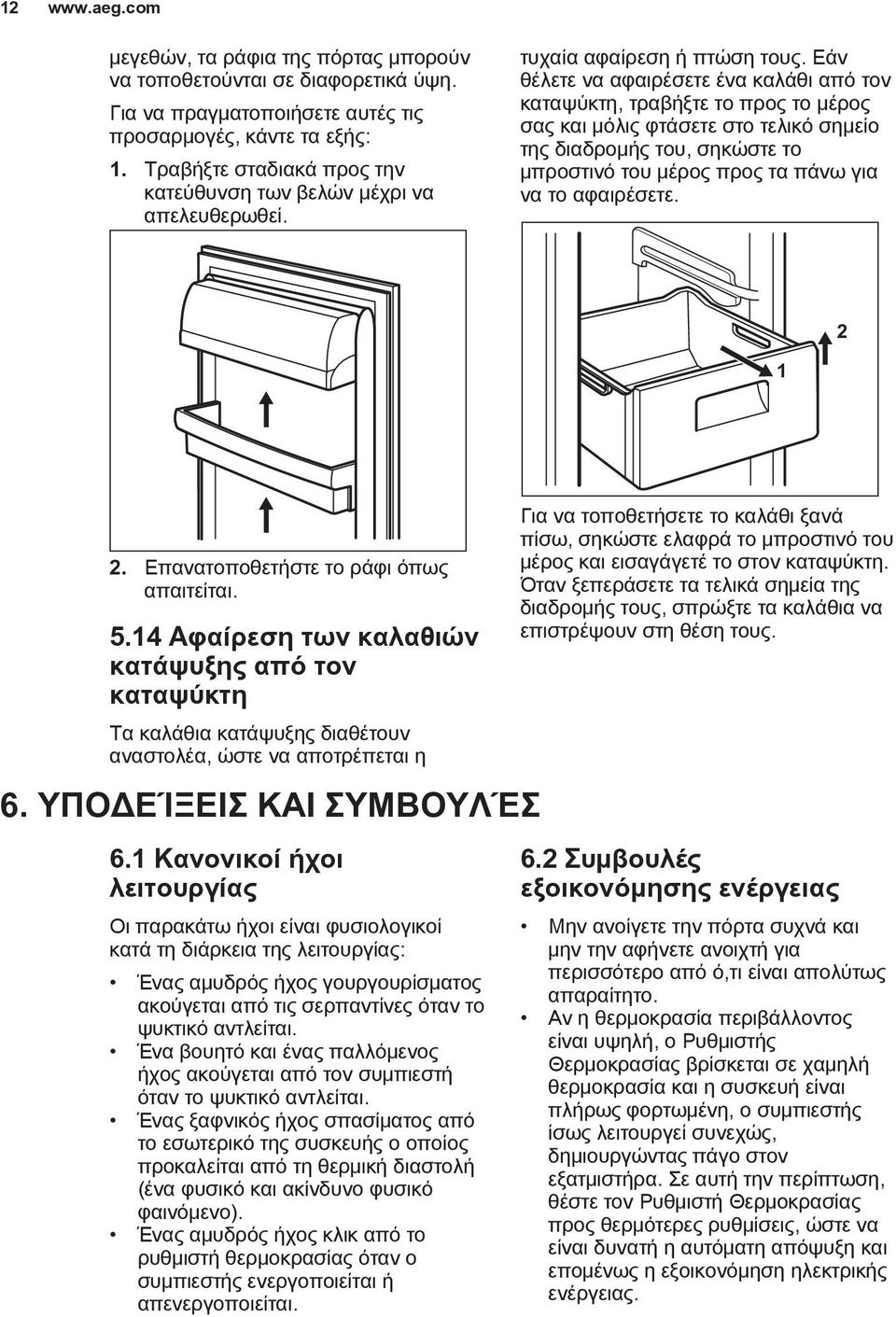 Εάν θέλετε να αφαιρέσετε ένα καλάθι από τον καταψύκτη, τραβήξτε το προς το μέρος σας και μόλις φτάσετε στο τελικό σημείο της διαδρομής του, σηκώστε το μπροστινό του μέρος προς τα πάνω για να το