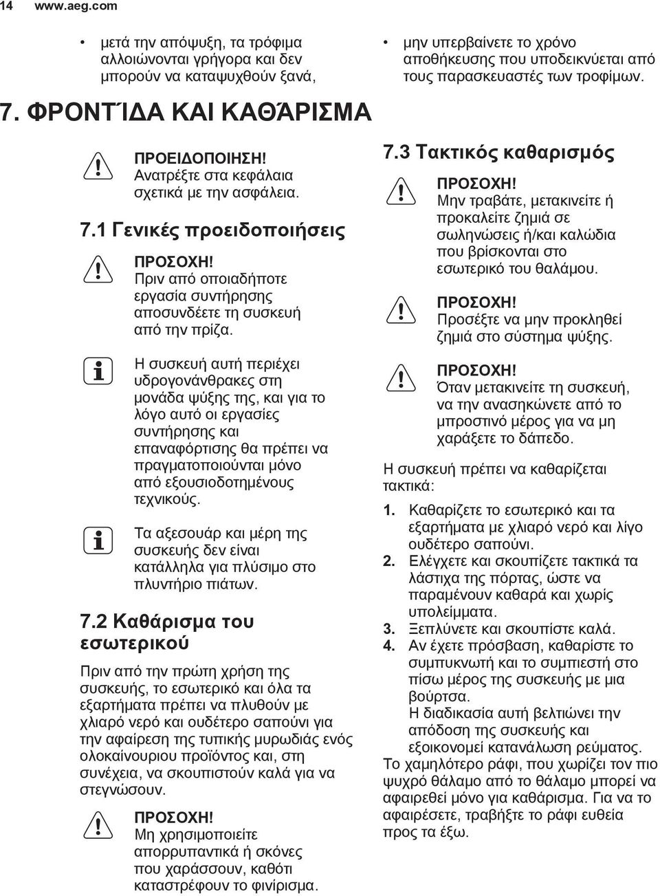 Η συσκευή αυτή περιέχει υδρογονάνθρακες στη μονάδα ψύξης της, και για το λόγο αυτό οι εργασίες συντήρησης και επαναφόρτισης θα πρέπει να πραγματοποιούνται μόνο από εξουσιοδοτημένους τεχνικούς.