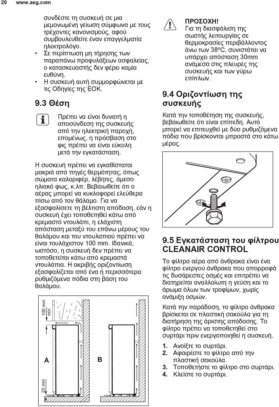 3 Θέση Πρέπει να είναι δυνατή η αποσύνδεση της συσκευής από την ηλεκτρική παροχή, επομένως, η πρόσβαση στο φις πρέπει να είναι εύκολη μετά την εγκατάσταση.