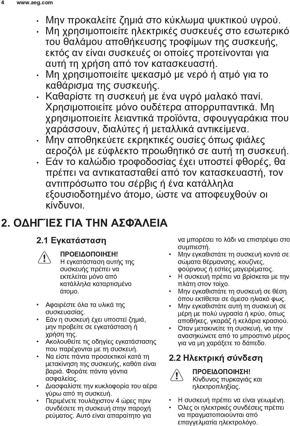 Μη χρησιμοποιείτε ψεκασμό με νερό ή ατμό για το καθάρισμα της συσκευής. Καθαρίστε τη συσκευή με ένα υγρό μαλακό πανί. Χρησιμοποιείτε μόνο ουδέτερα απορρυπαντικά.