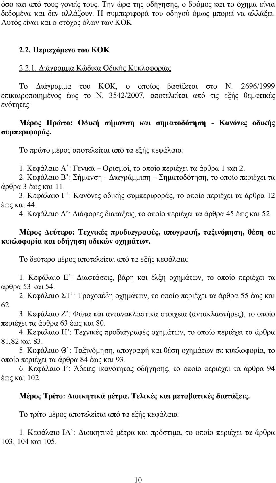 3542/2007, αποτελείται από τις εξής θεματικές ενότητες: Μέρος Πρώτο: Οδική σήμανση και σηματοδότηση - Κανόνες οδικής συμπεριφοράς. Το πρώτο μέρος αποτελείται από τα εξής κεφάλαια: 1.