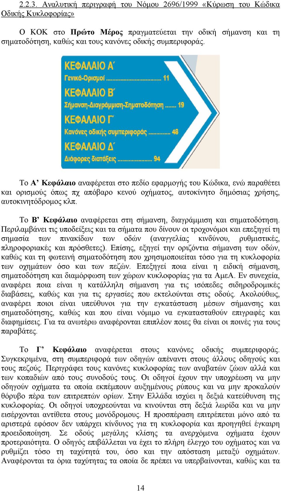 Το Α Κεφάλαιο αναφέρεται στο πεδίο εφαρμογής του Κώδικα, ενώ παραθέτει και ορισμούς όπως πχ απόβαρο κενού οχήματος, αυτοκίνητο δημόσιας χρήσης, αυτοκινητόδρομος κλπ.